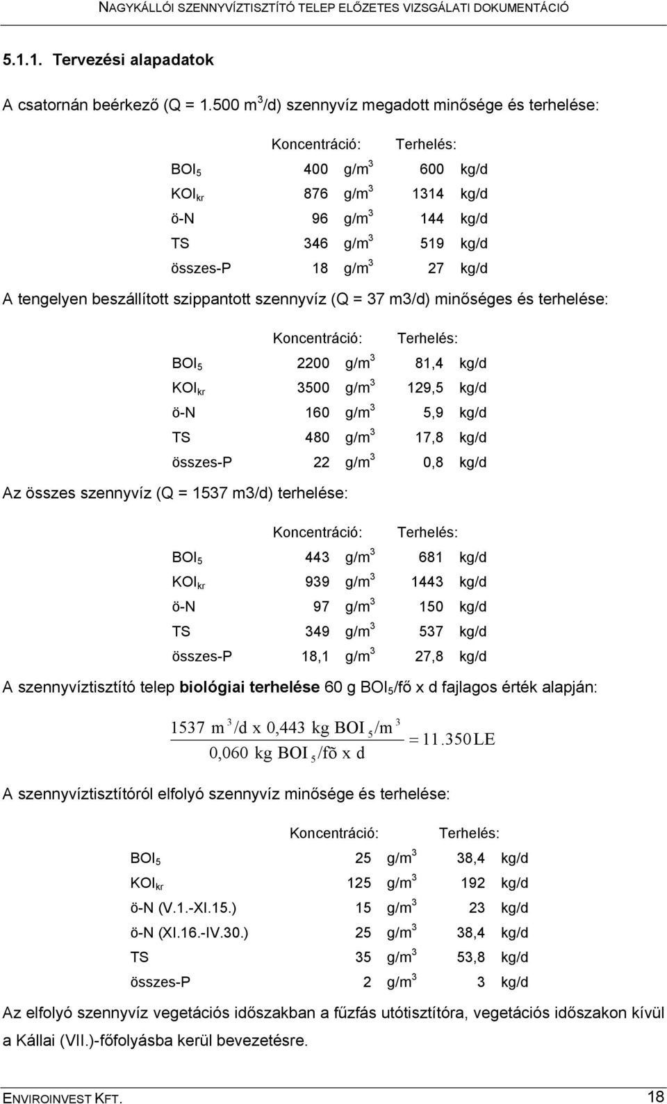 A tengelyen beszállított szippantott szennyvíz (Q = 37 m3/d) minőséges és terhelése: Koncentráció: Terhelés: BOI 5 2200 g/m 3 81,4 kg/d KOI kr 3500 g/m 3 129,5 kg/d ö-n 160 g/m 3 5,9 kg/d TS 480 g/m