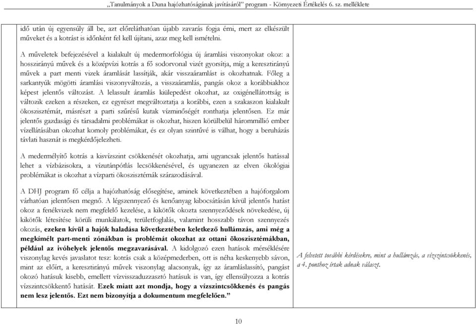 menti vizek áramlását lassítják, akár visszaáramlást is okozhatnak. Főleg a sarkantyúk mögötti áramlási viszonyváltozás, a visszaáramlás, pangás okoz a korábbiakhoz képest jelentős változást.