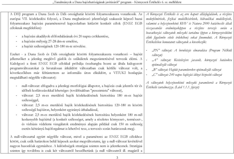 akadályok előfordulásának évi 20 napra csökkentése, - a hajózási mélység 27-28 dm-re emelése, - a hajóút szélességének 120-180 m-re növelése.