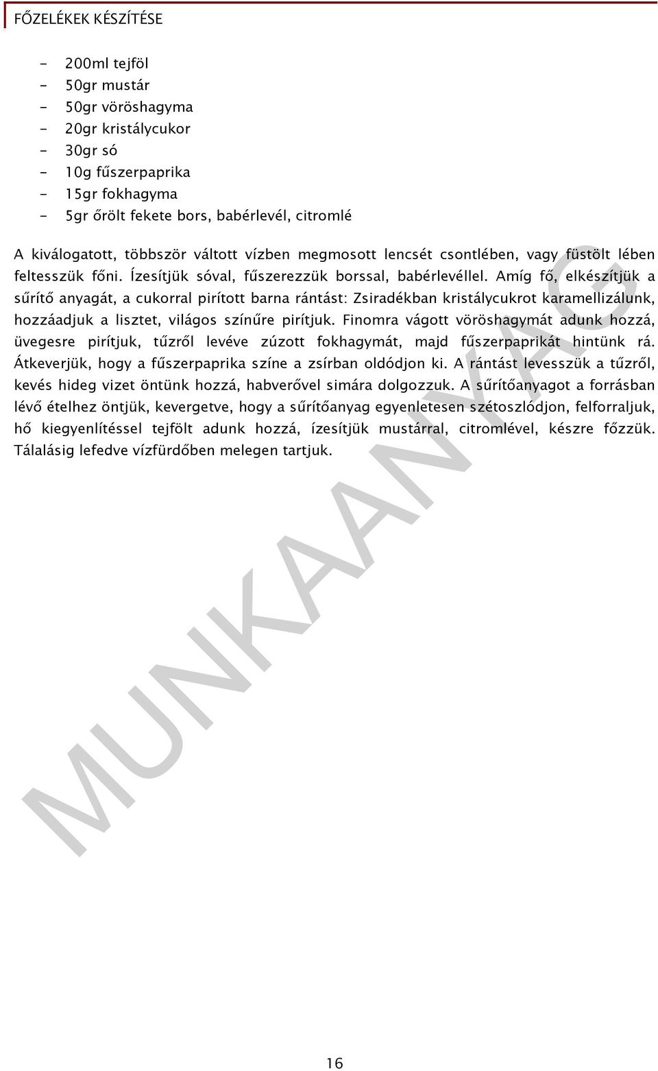 Amíg fő, elkészítjük a sűrítő anyagát, a cukorral pirított barna rántást: Zsiradékban kristálycukrot karamellizálunk, hozzáadjuk a lisztet, világos színűre pirítjuk.