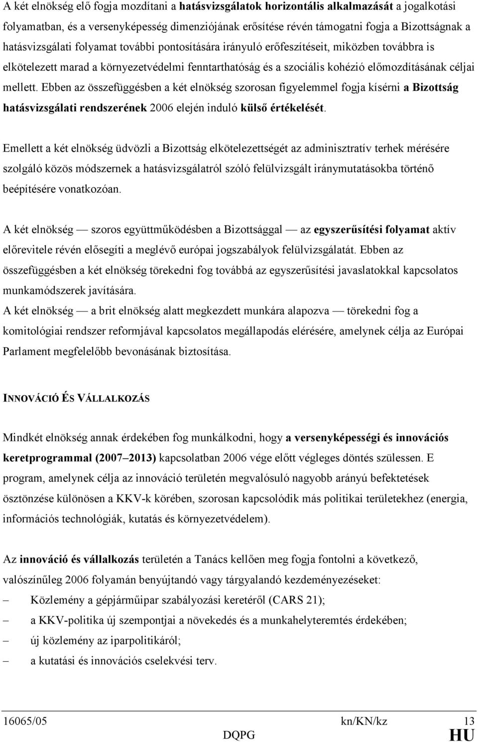 mellett. Ebben az összefüggésben a két elnökség szorosan figyelemmel fogja kísérni a Bizottság hatásvizsgálati rendszerének 2006 elején induló külsı értékelését.