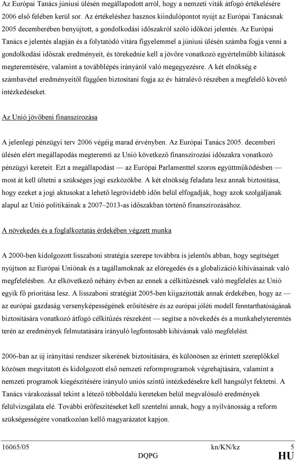 Az Európai Tanács e jelentés alapján és a folytatódó vitára figyelemmel a júniusi ülésén számba fogja venni a gondolkodási idıszak eredményeit, és törekednie kell a jövıre vonatkozó egyértelmőbb