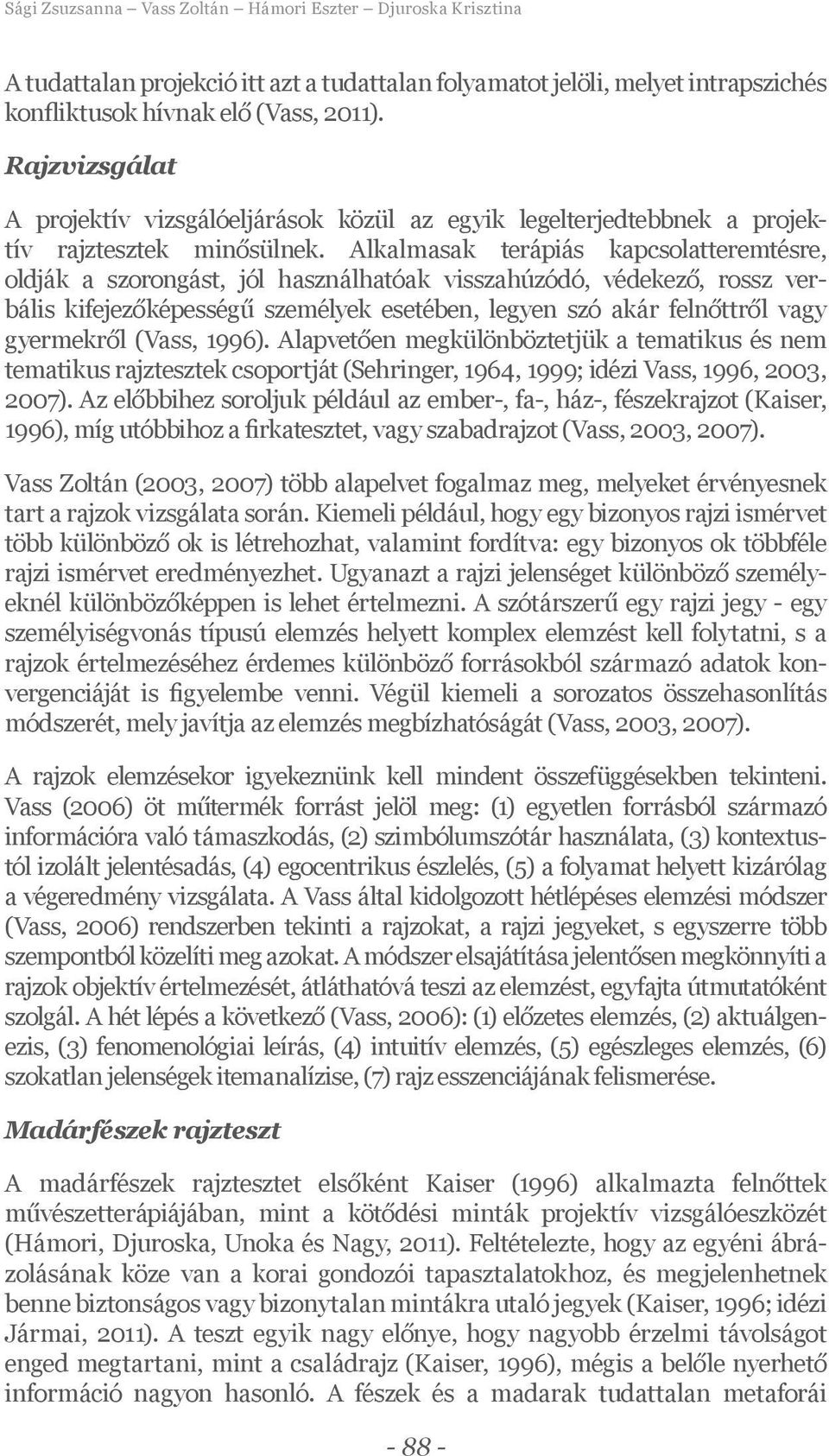 Alkalmasak terápiás kapcsolatteremtésre, oldják a szorongást, jól használhatóak visszahúzódó, védekező, rossz verbális kifejezőképességű személyek esetében, legyen szó akár felnőttről vagy gyermekről