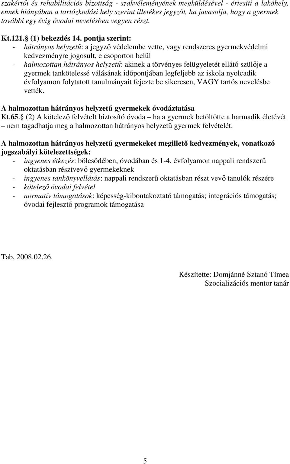 pontja szerint: - hátrányos helyzető: a jegyzı védelembe vette, vagy rendszeres gyermekvédelmi kedvezményre jogosult, e csoporton belül - halmozottan hátrányos helyzető: akinek a törvényes