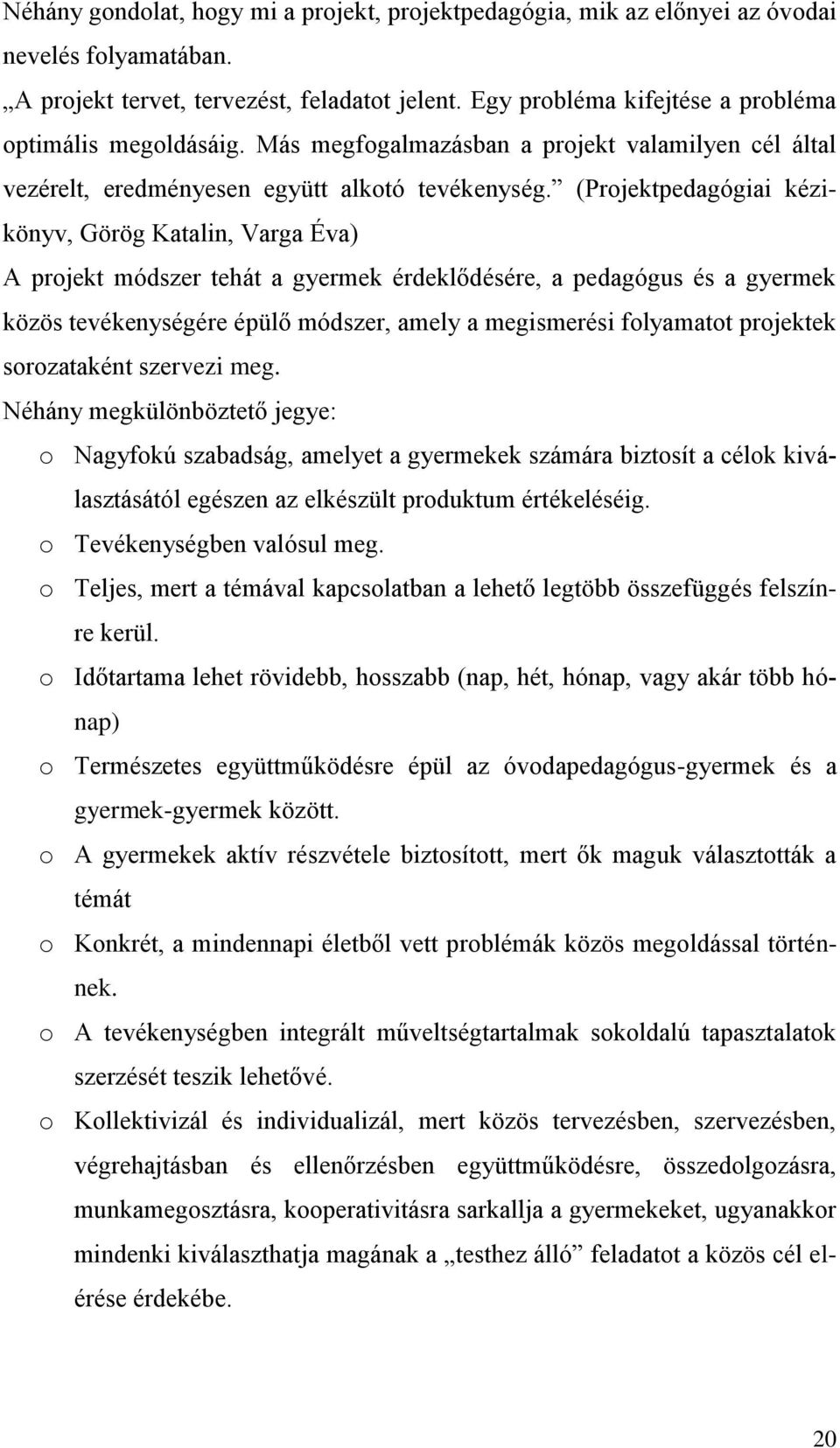 (Projektpedagógiai kézikönyv, Görög Katalin, Varga Éva) A projekt módszer tehát a gyermek érdeklődére, a pedagógus a gyermek közös tevékenységére épülő módszer, amely a megismeri folyamatot projektek