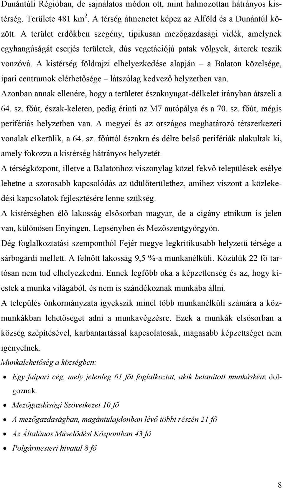 A kistérség földrajzi elhelyezkede alapján a Balaton közelsége, ipari centrumok elérhetősége látszólag kedvező helyzetben van.