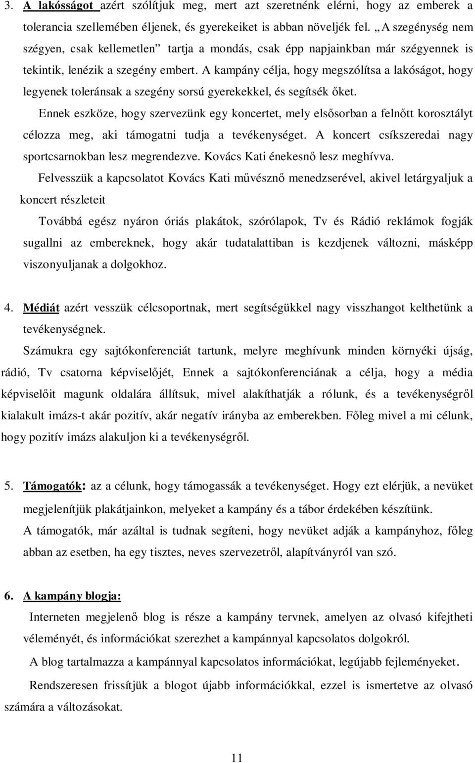 A kampány célja, hogy megszólítsa a lakóságot, hogy legyenek toleránsak a szegény sorsú gyerekekkel, és segítsék ket.