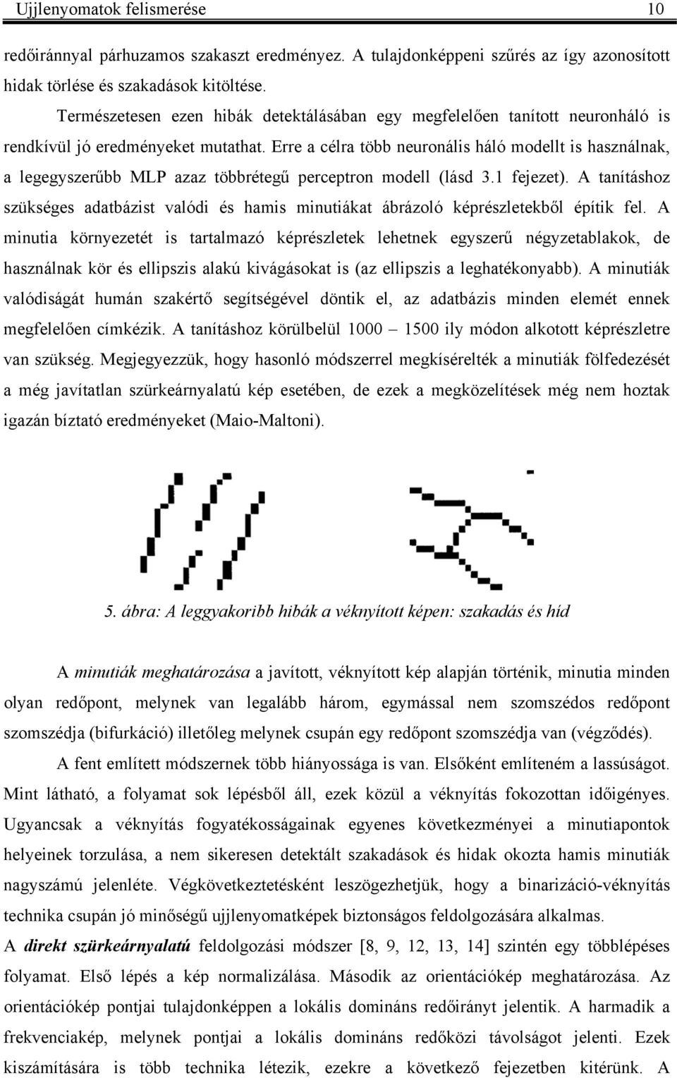 Erre a célra több euroális háló modellt is haszála, a legegyszerűbb MLP azaz többrétegű perceptro modell lásd 3.1 feezet.