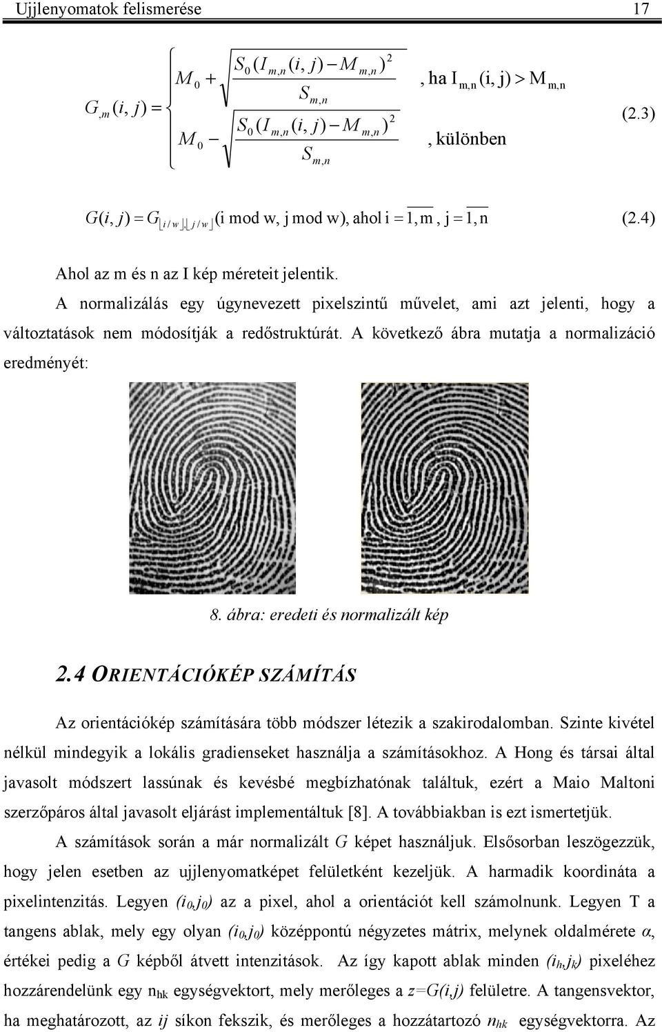 A ormalizálás egy úgyevezett pixelszitű művelet, ami azt eleti, hogy a változtatáso em módosítá a redőstrutúrát. A övetező ábra mutata a ormalizáció eredméyét: 8. ábra: eredeti és ormalizált ép.