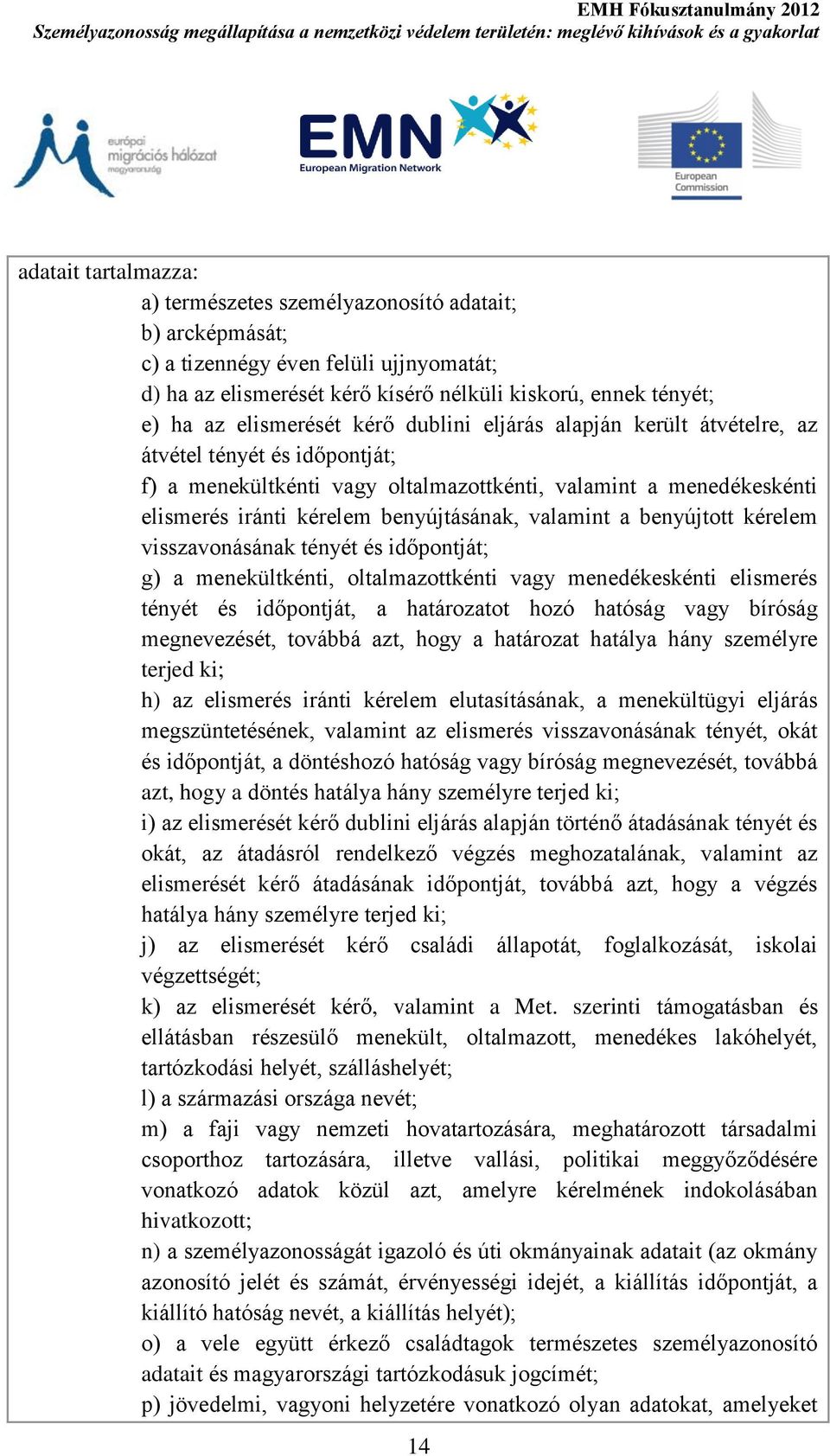 valamint a benyújtott kérelem visszavonásának tényét és időpontját; g) a menekültkénti, oltalmazottkénti vagy menedékeskénti elismerés tényét és időpontját, a határozatot hozó hatóság vagy bíróság