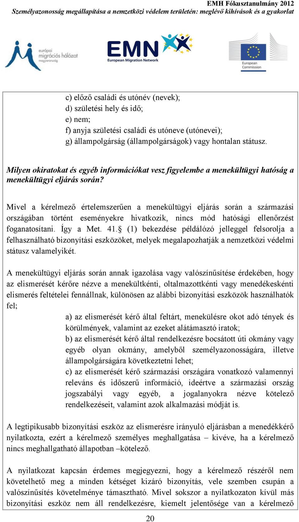 Mivel a kérelmező értelemszerűen a menekültügyi eljárás során a származási országában történt eseményekre hivatkozik, nincs mód hatósági ellenőrzést foganatosítani. Így a Met. 41.