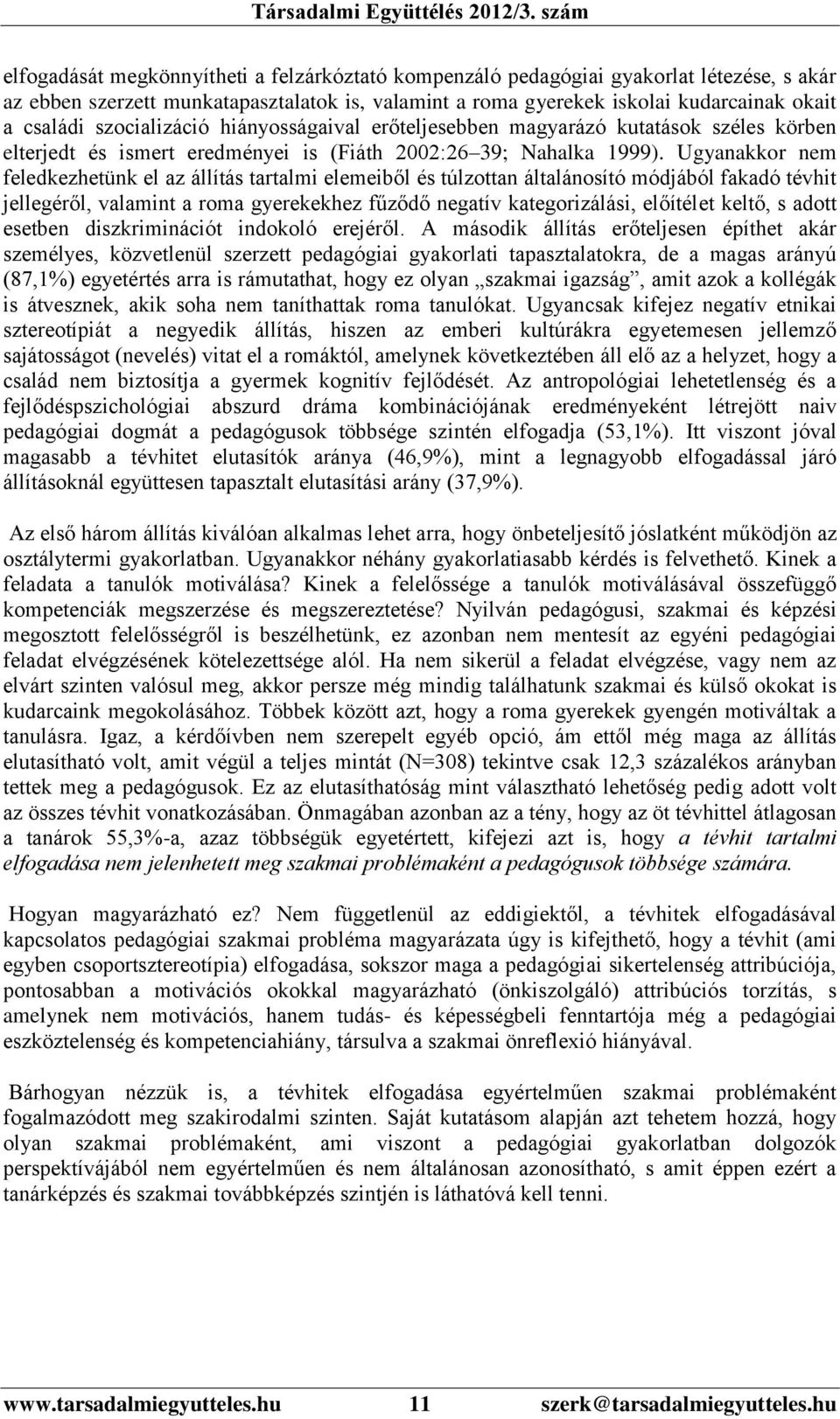 Ugyanakkor nem feledkezhetünk el az állítás tartalmi elemeiből és túlzottan általánosító módjából fakadó tévhit jellegéről, valamint a roma gyerekekhez fűződő negatív kategorizálási, előítélet keltő,