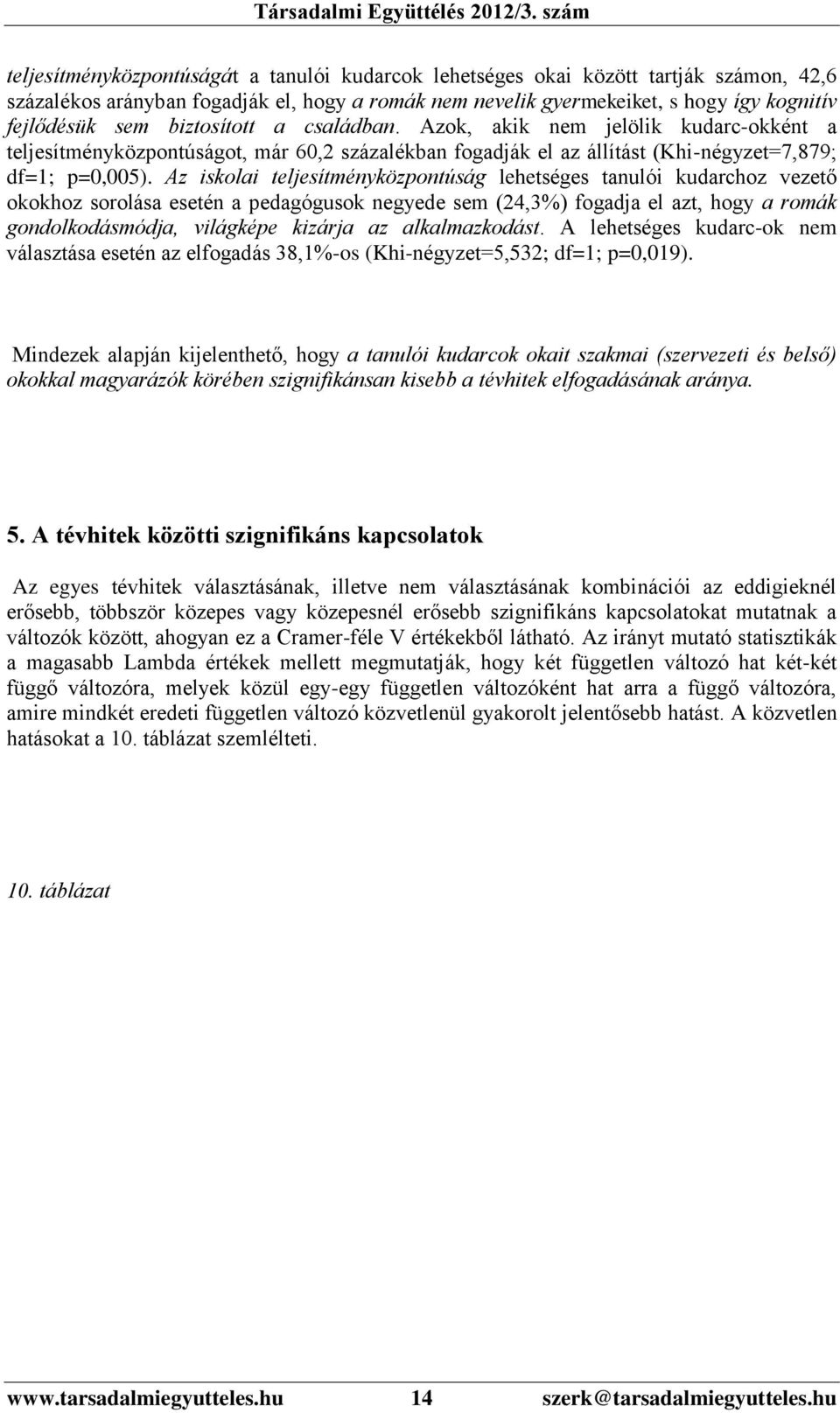 Az iskolai teljesítményközpontúság lehetséges tanulói kudarchoz vezető okokhoz sorolása esetén a pedagógusok negyede sem (24,3%) fogadja el azt, hogy a romák gondolkodásmódja, világképe kizárja az