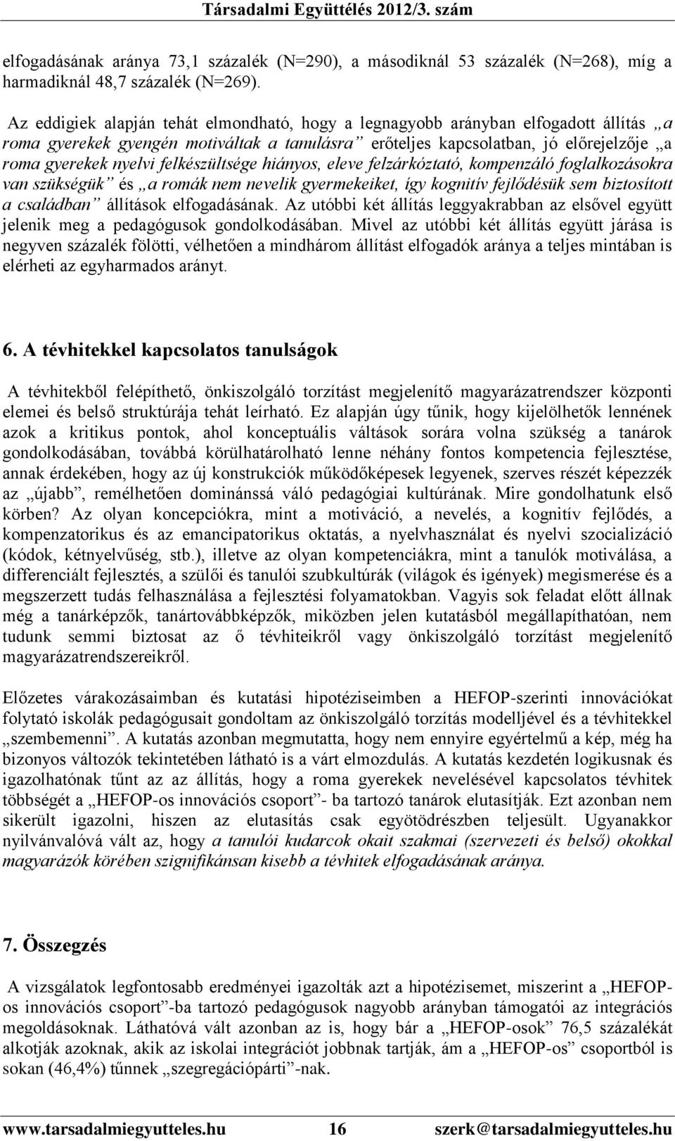 felkészültsége hiányos, eleve felzárkóztató, kompenzáló foglalkozásokra van szükségük és a romák nem nevelik gyermekeiket, így kognitív fejlődésük sem biztosított a családban állítások elfogadásának.