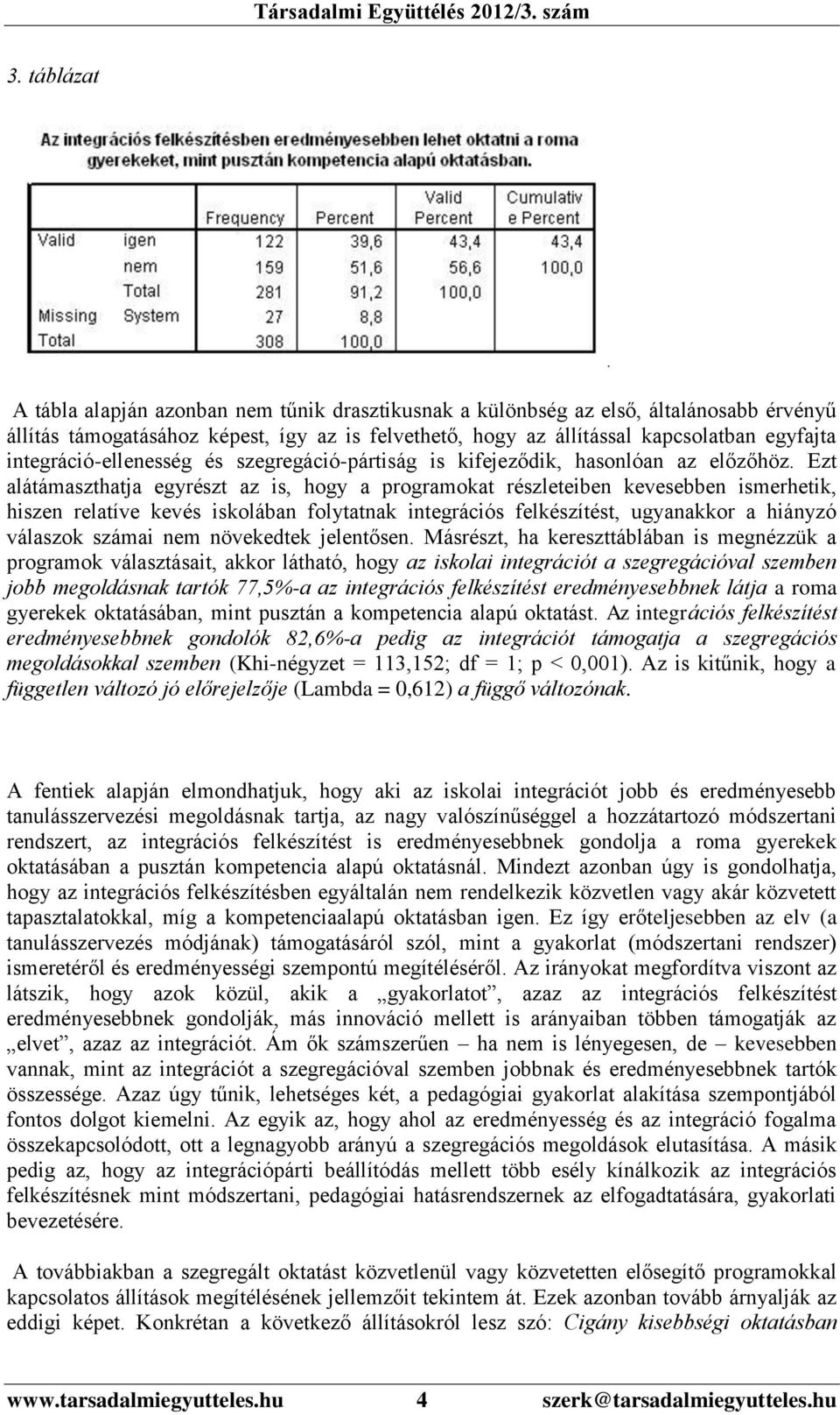 Ezt alátámaszthatja egyrészt az is, hogy a programokat részleteiben kevesebben ismerhetik, hiszen relatíve kevés iskolában folytatnak integrációs felkészítést, ugyanakkor a hiányzó válaszok számai