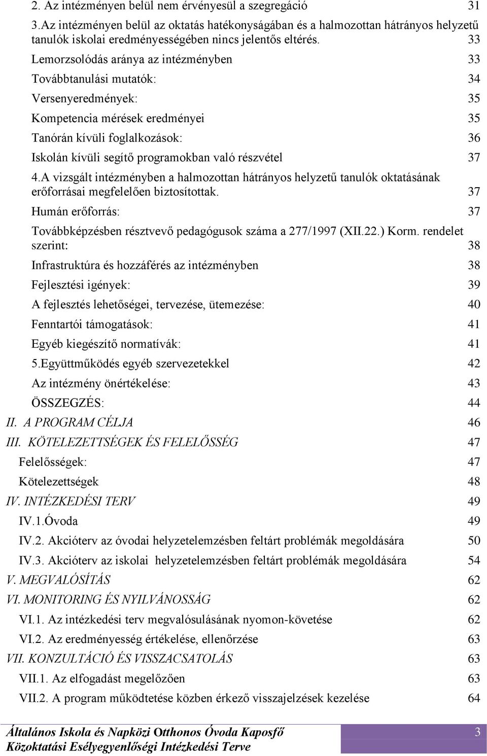 részvétel 37 4.A vizsgált intézményben a halmozottan hátrányos helyzetű tanulók oktatásának erőforrásai megfelelően biztosítottak.