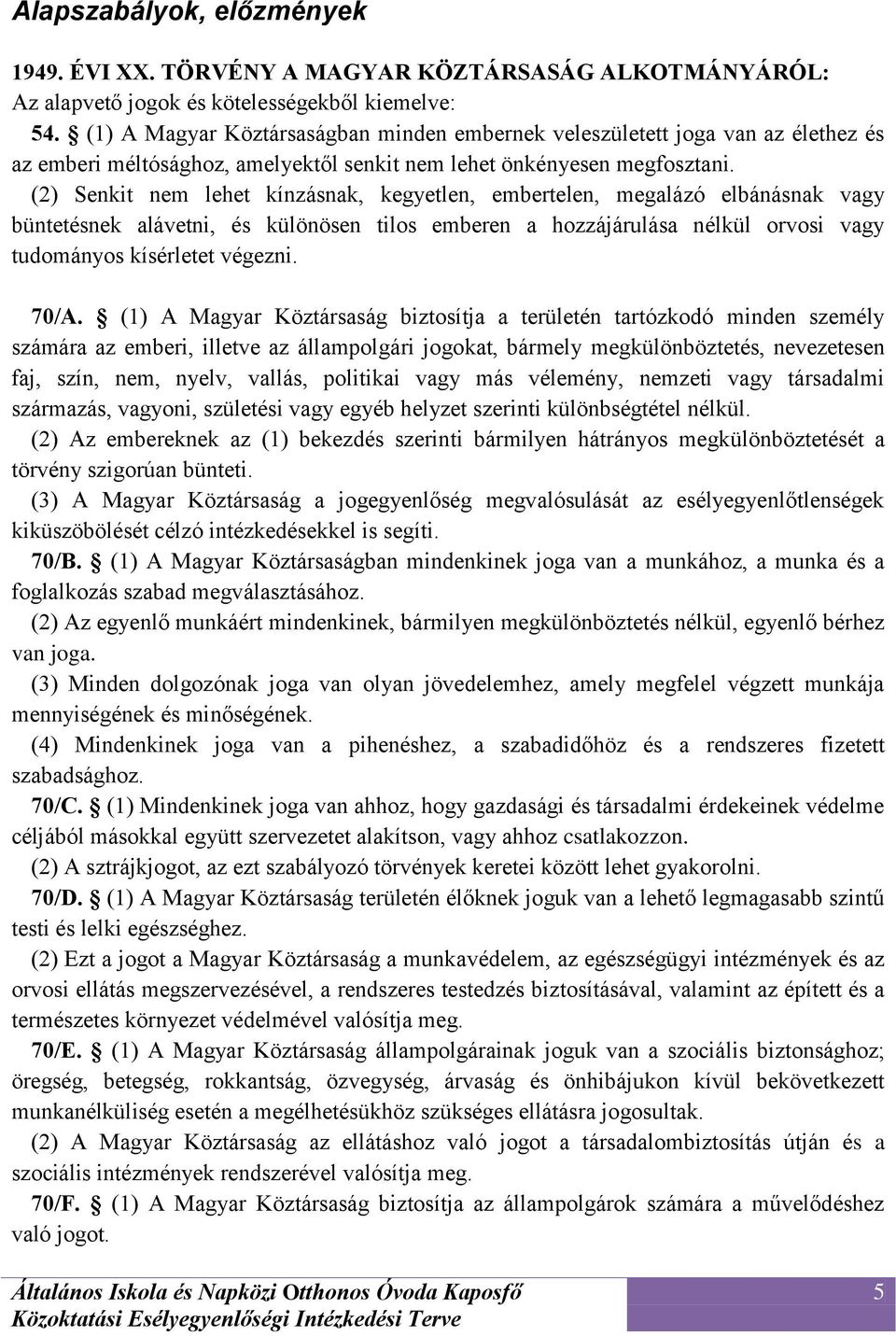 (2) Senkit nem lehet kínzásnak, kegyetlen, embertelen, megalázó elbánásnak vagy büntetésnek alávetni, és különösen tilos emberen a hozzájárulása nélkül orvosi vagy tudományos kísérletet végezni. 70/A.