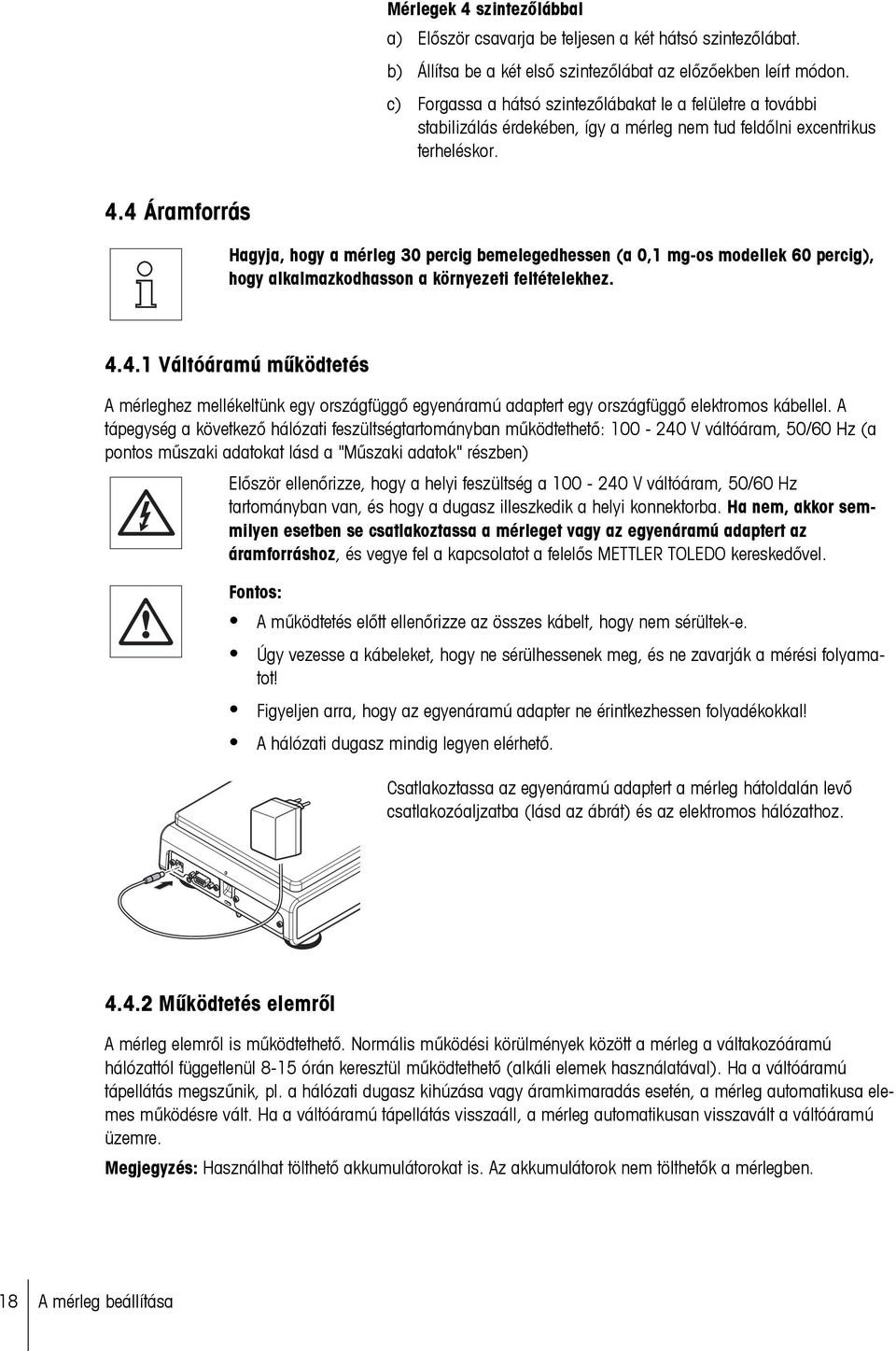 4 Áramforrás Hagyja, hogy a mérleg 30 percig bemelegedhessen (a 0,1 mg-os modellek 60 percig), hogy alkalmazkodhasson a környezeti feltételekhez. 4.4.1 Váltóáramú működtetés A mérleghez mellékeltünk egy országfüggő egyenáramú adaptert egy országfüggő elektromos kábellel.