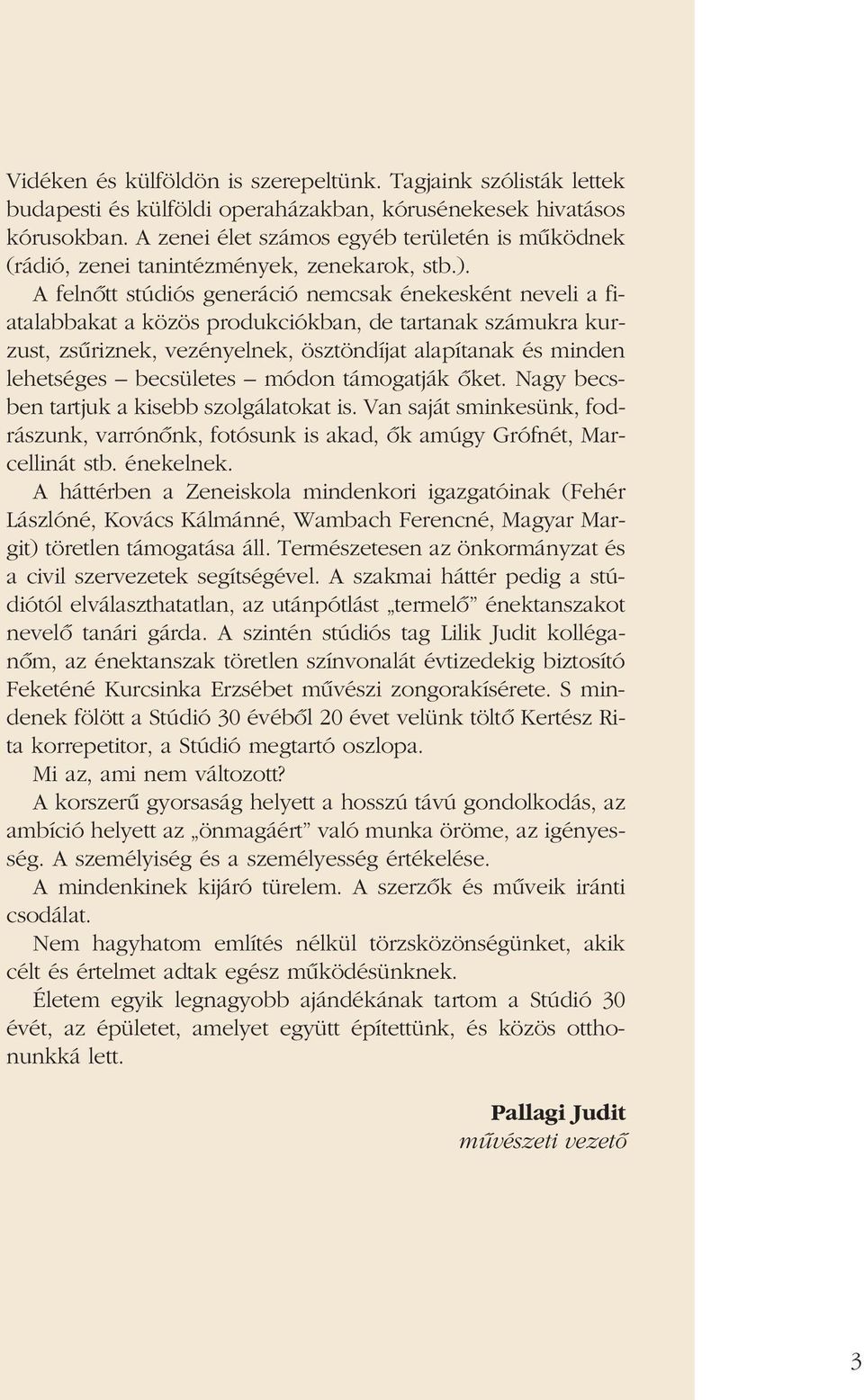 A felnôtt stúdiós generáció nemcsak énekesként neveli a fiatalabbakat a közös produkciókban, de tartanak számukra kurzust, zsûriznek, vezényelnek, ösztöndíjat alapítanak és minden lehetséges