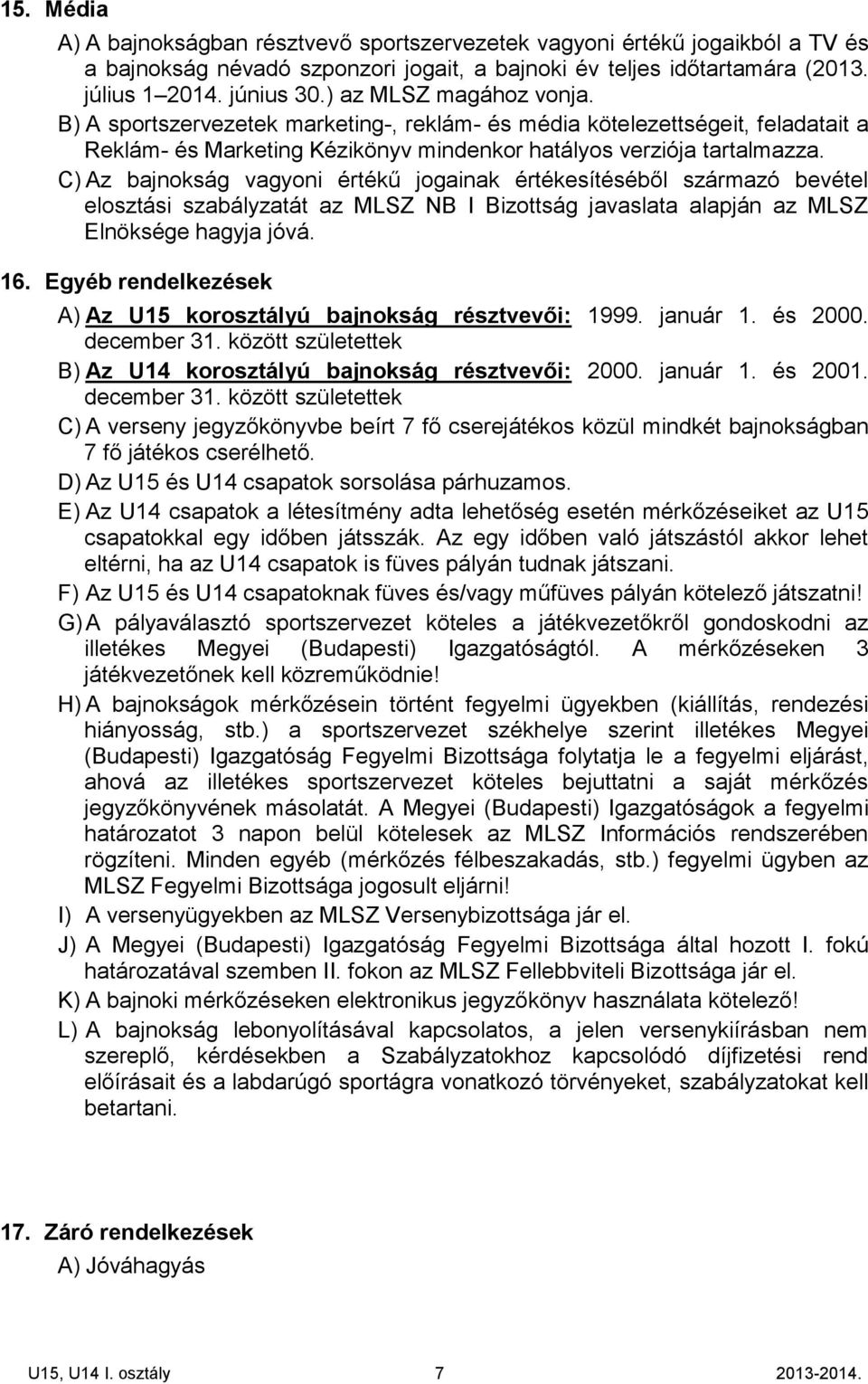 C) Az bajnokság vagyoni értékű jogainak értékesítéséből származó bevétel elosztási szabályzatát az MLSZ NB I Bizottság javaslata alapján az MLSZ Elnöksége hagyja jóvá. 16.