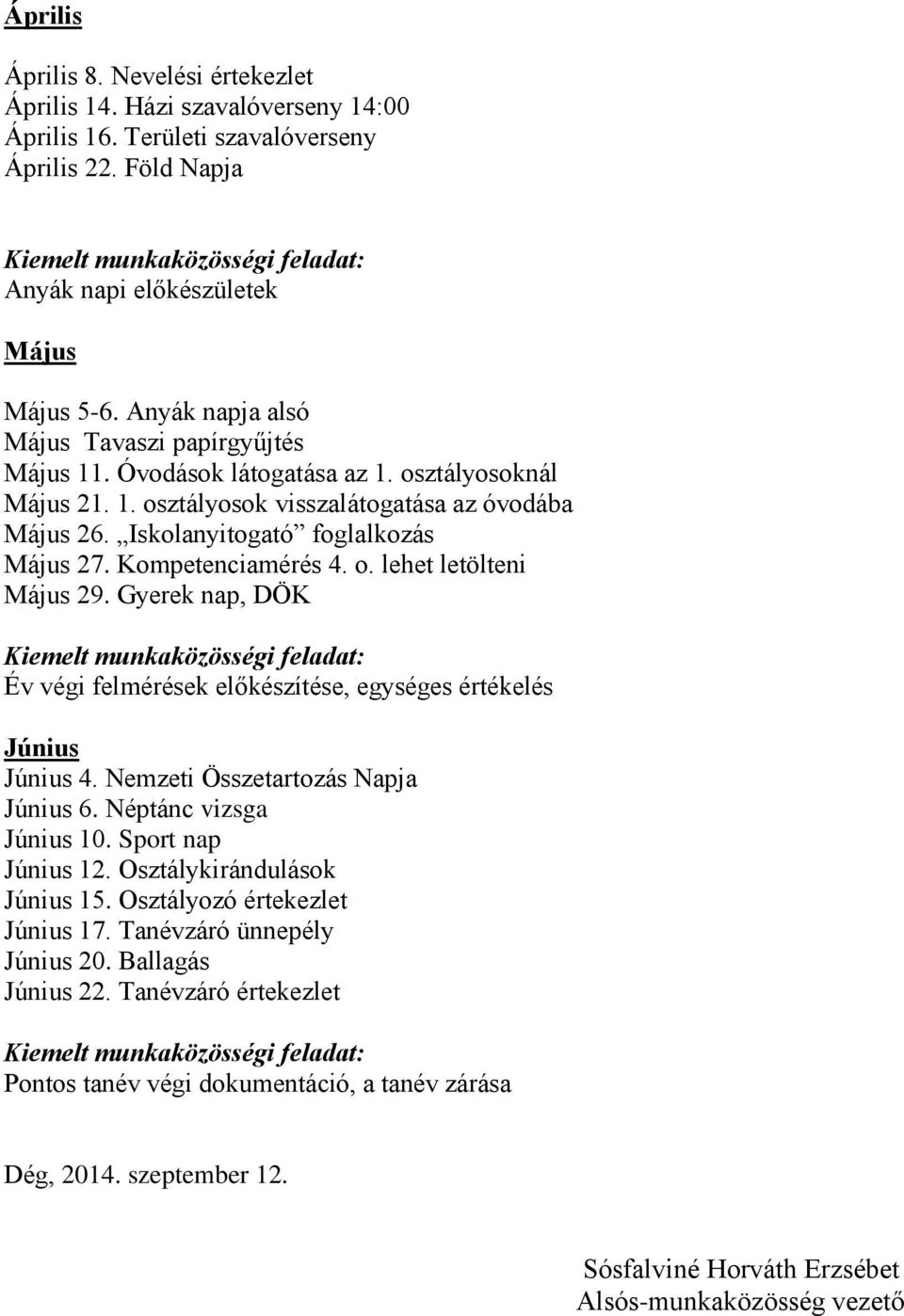 Kompetenciamérés 4. o. lehet letölteni Május 29. Gyerek nap, DÖK Év végi felmérések előkészítése, egységes értékelés Június Június 4. Nemzeti Összetartozás Napja Június 6. Néptánc vizsga Június 10.