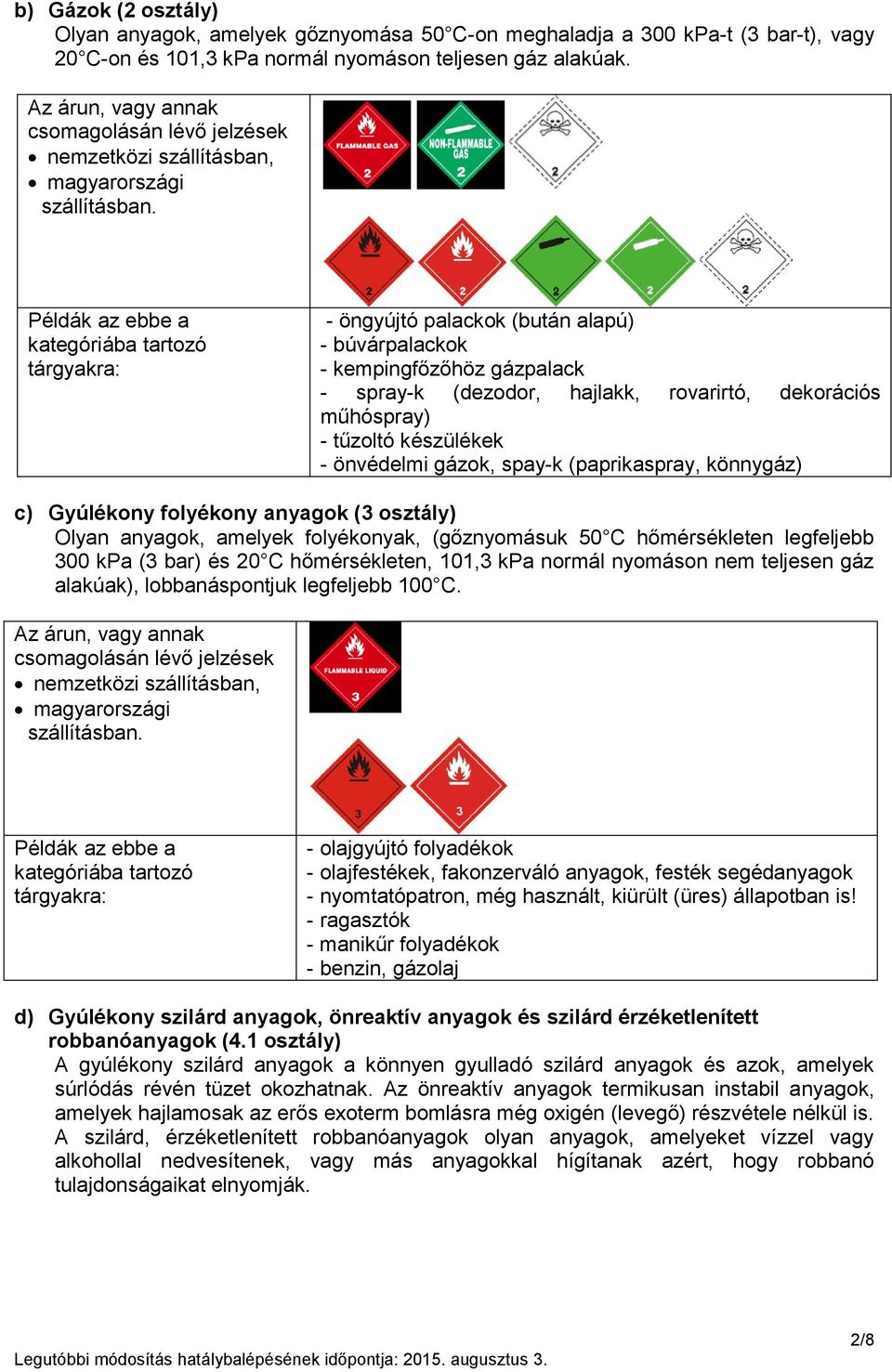 (paprikaspray, könnygáz) c) Gyúlékony folyékony anyagok (3 osztály) Olyan anyagok, amelyek folyékonyak, (gőznyomásuk 50 C hőmérsékleten legfeljebb 300 kpa (3 bar) és 20 C hőmérsékleten, 101,3 kpa