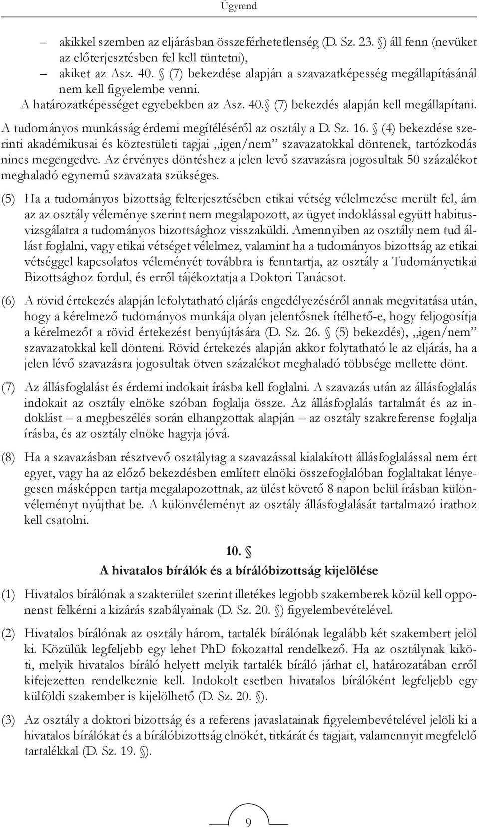 A tudományos munkásság érdemi megítéléséről az osztály a D. Sz. 16. (4) bekezdése szerinti akadémikusai és köztestületi tagjai igen/nem szavazatokkal döntenek, tartózkodás nincs megengedve.