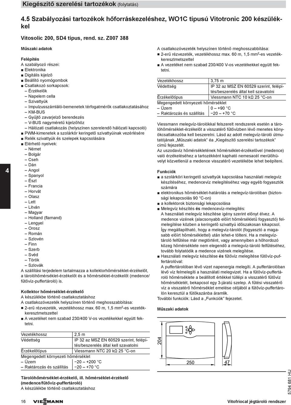 Z007 388 4 Műszaki adatok Felépítés szabályozó részei: Elektronika Digitális kijelző Beállító nyomógombok Csatlakozó sorkapcsok: Érzékelők Napelem cella Szivattyúk Impulzusszámláló-bemenetek
