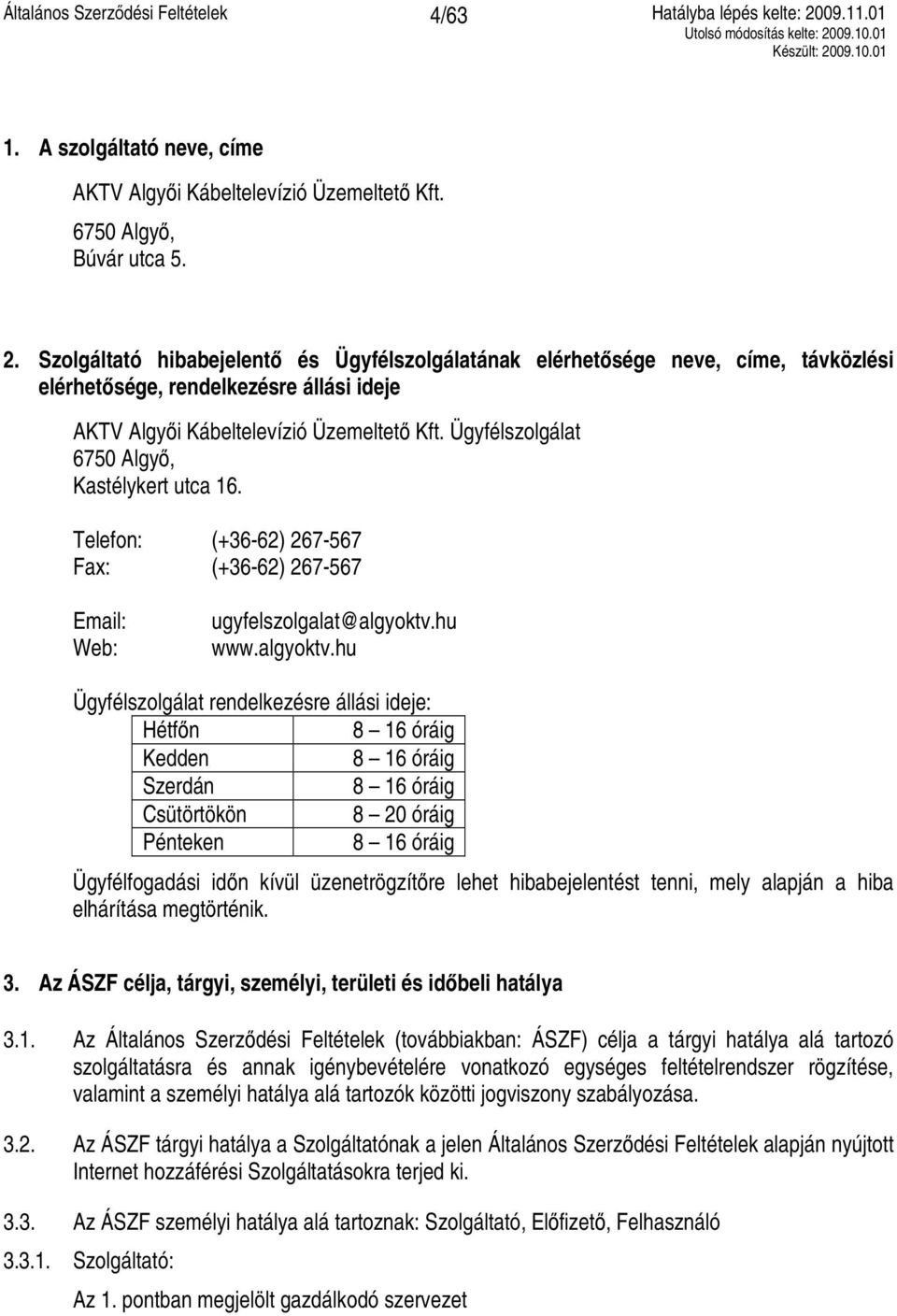 Ügyfélszolgálat 6750 Algyő, Kastélykert utca 16. Telefon: (+36-62) 267-567 Fax: (+36-62) 267-567 Email: Web: ugyfelszolgalat@algyoktv.