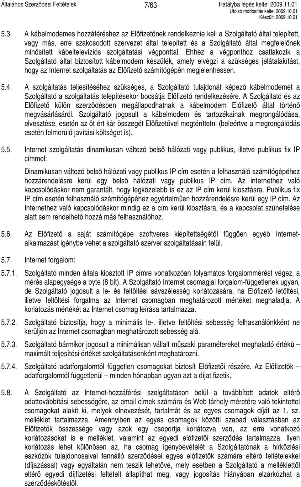 Ehhez a végponthoz csatlakozik a Szolgáltató által biztosított kábelmodem készülék, amely elvégzi a szükséges jelátalakítást, hogy az Internet szolgáltatás az Előfizető számítógépén megjelenhessen. 5.