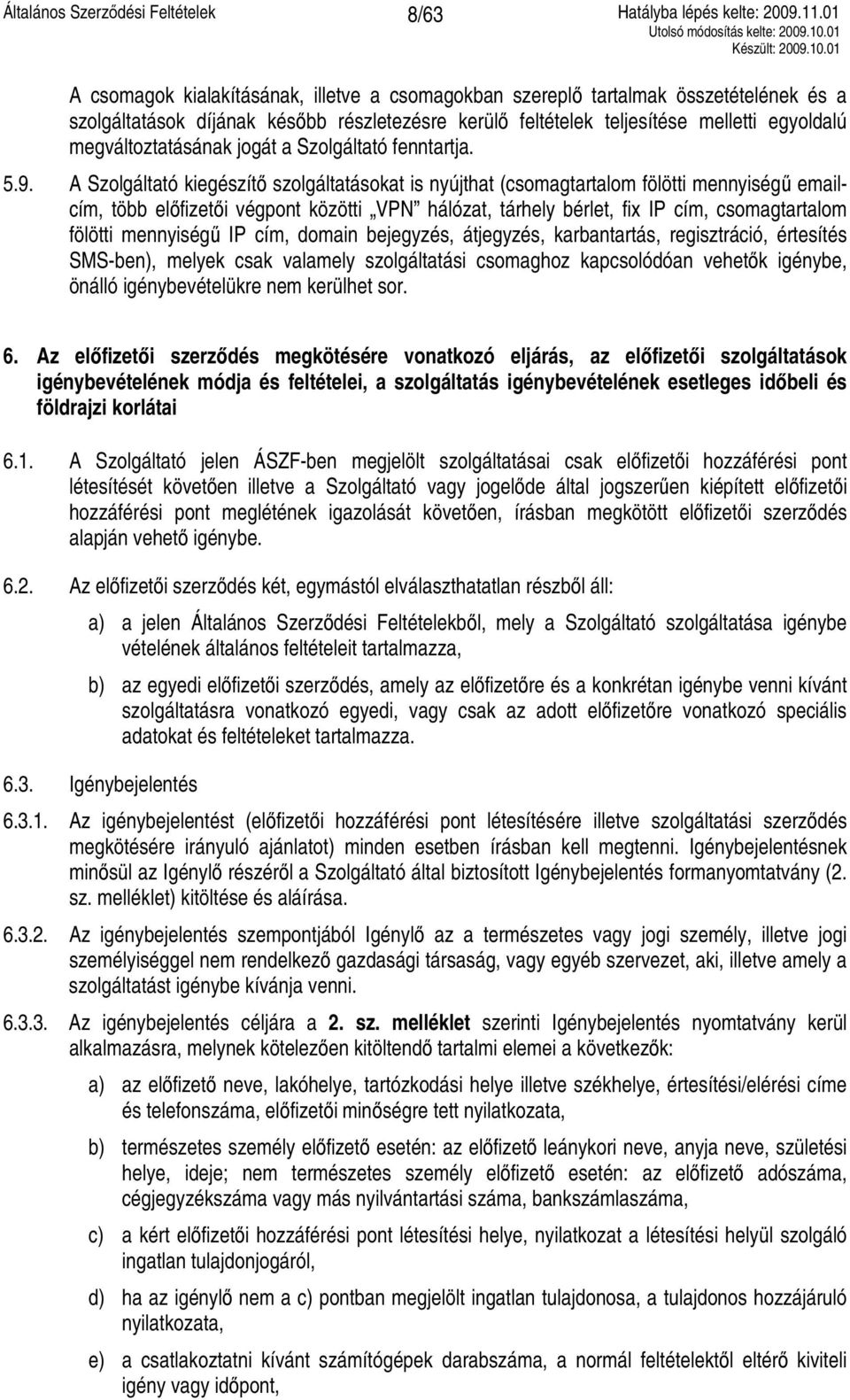 A Szolgáltató kiegészítő szolgáltatásokat is nyújthat (csomagtartalom fölötti mennyiségű emailcím, több előfizetői végpont közötti VPN hálózat, tárhely bérlet, fix IP cím, csomagtartalom fölötti