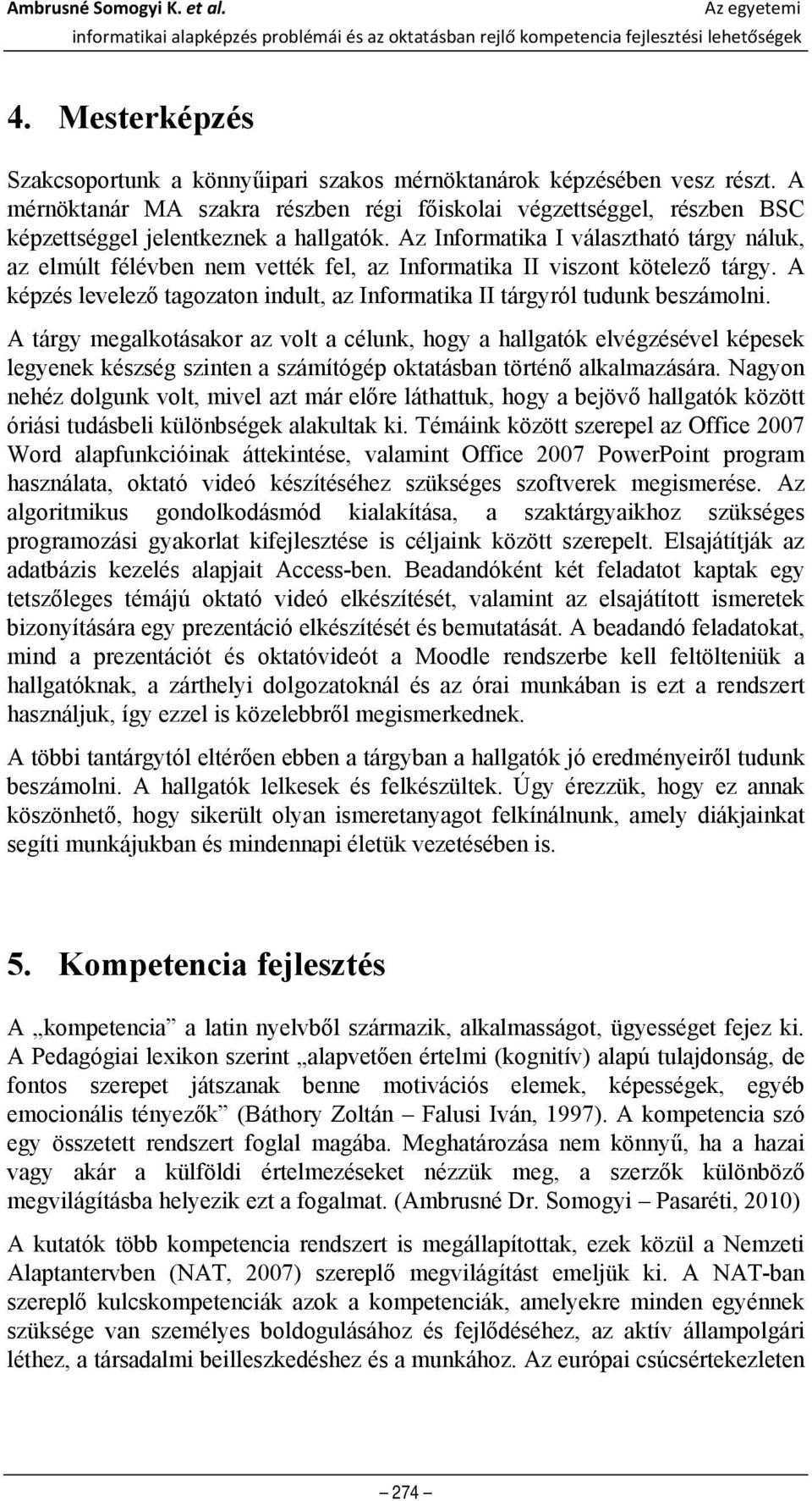 Az Informatika I választható tárgy náluk, az elmúlt félévben nem vették fel, az Informatika II viszont kötelező tárgy. A képzés levelező tagozaton indult, az Informatika II tárgyról tudunk beszámolni.