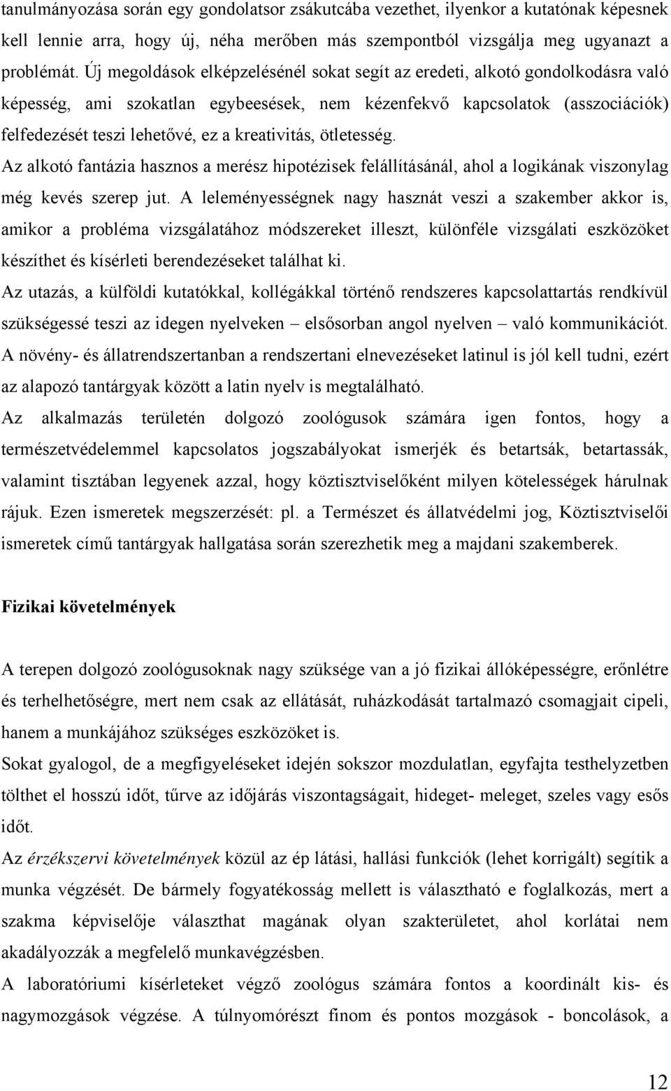 kreativitás, ötletesség. Az alkotó fantázia hasznos a merész hipotézisek felállításánál, ahol a logikának viszonylag még kevés szerep jut.