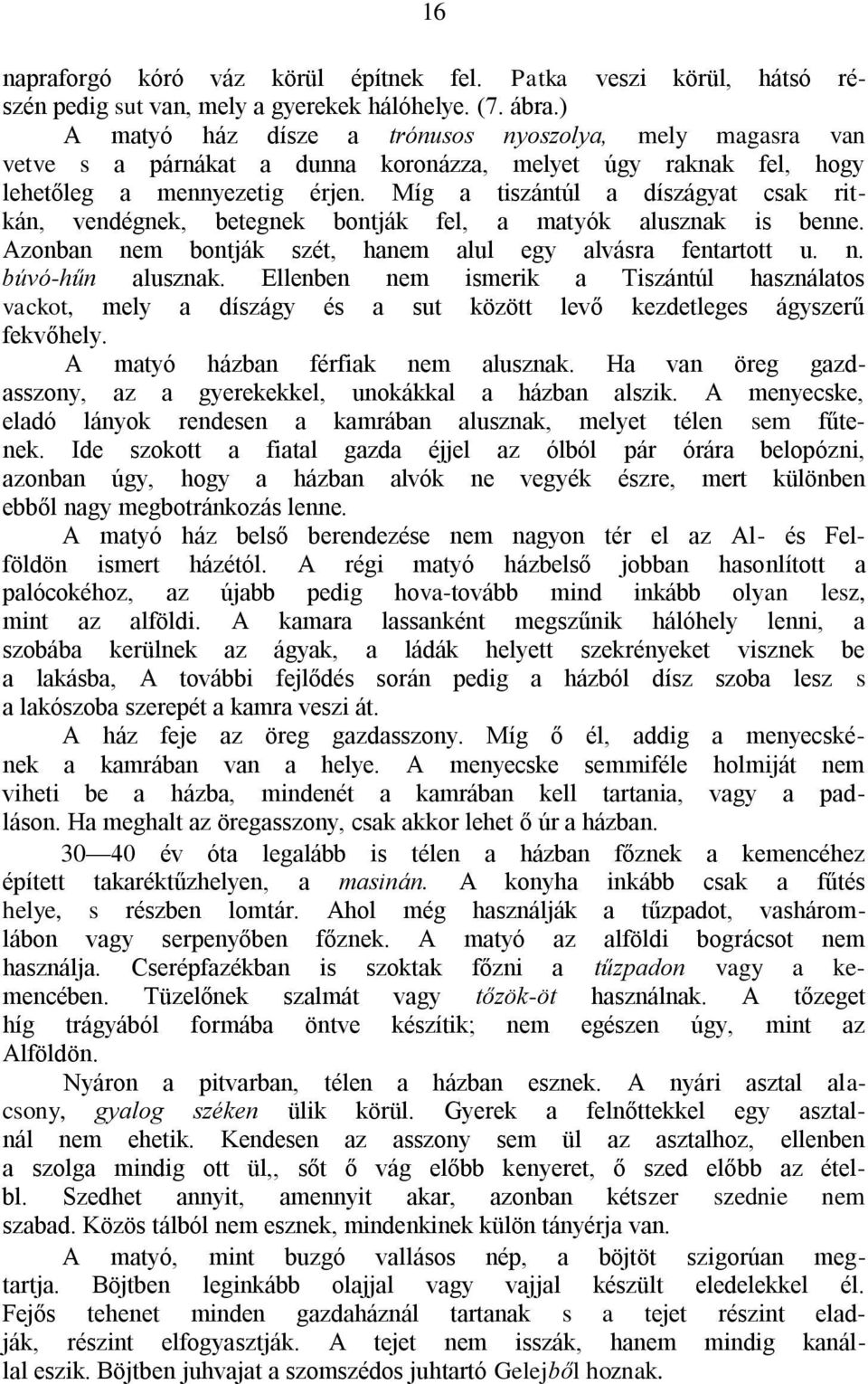 Míg a tiszántúl a díszágyat csak ritkán, vendégnek, betegnek bontják fel, a matyók alusznak is benne. Azonban nem bontják szét, hanem alul egy alvásra fentartott u. n. búvó-hűn alusznak.