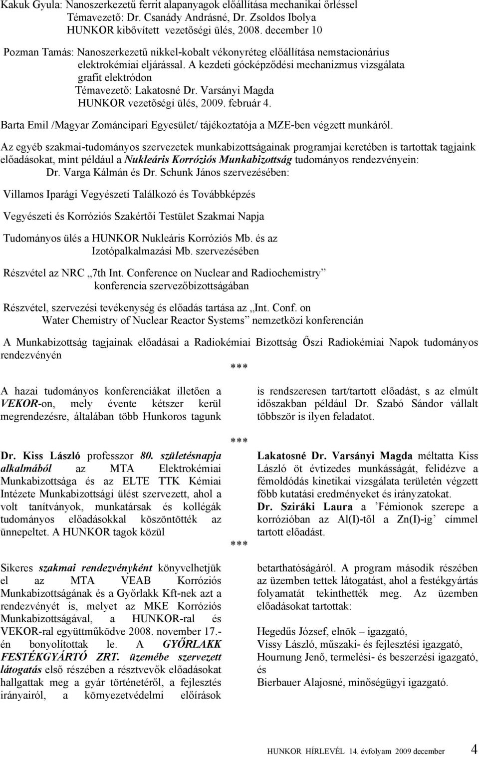 A kezdeti gócképződési mechanizmus vizsgálata grafit elektródon Témavezető: Lakatosné Dr. Varsányi Magda HUNKOR vezetőségi ülés, 2009. február 4.