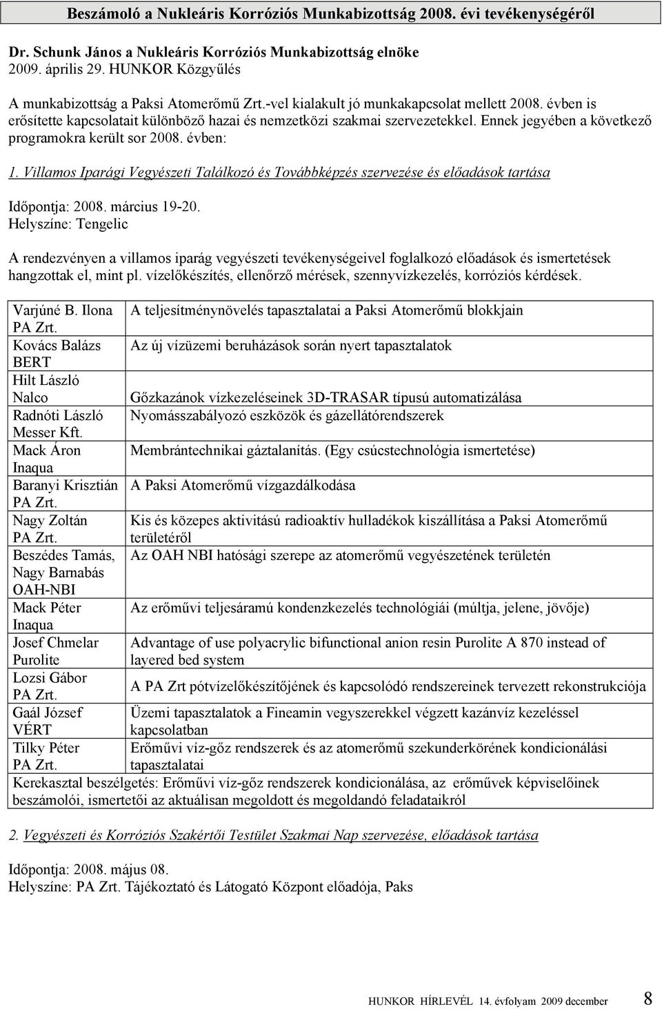 Ennek jegyében a következő programokra került sor 2008. évben: 1. Villamos Iparági Vegyészeti Találkozó és Továbbképzés szervezése és előadások tartása Időpontja: 2008. március 19-20.