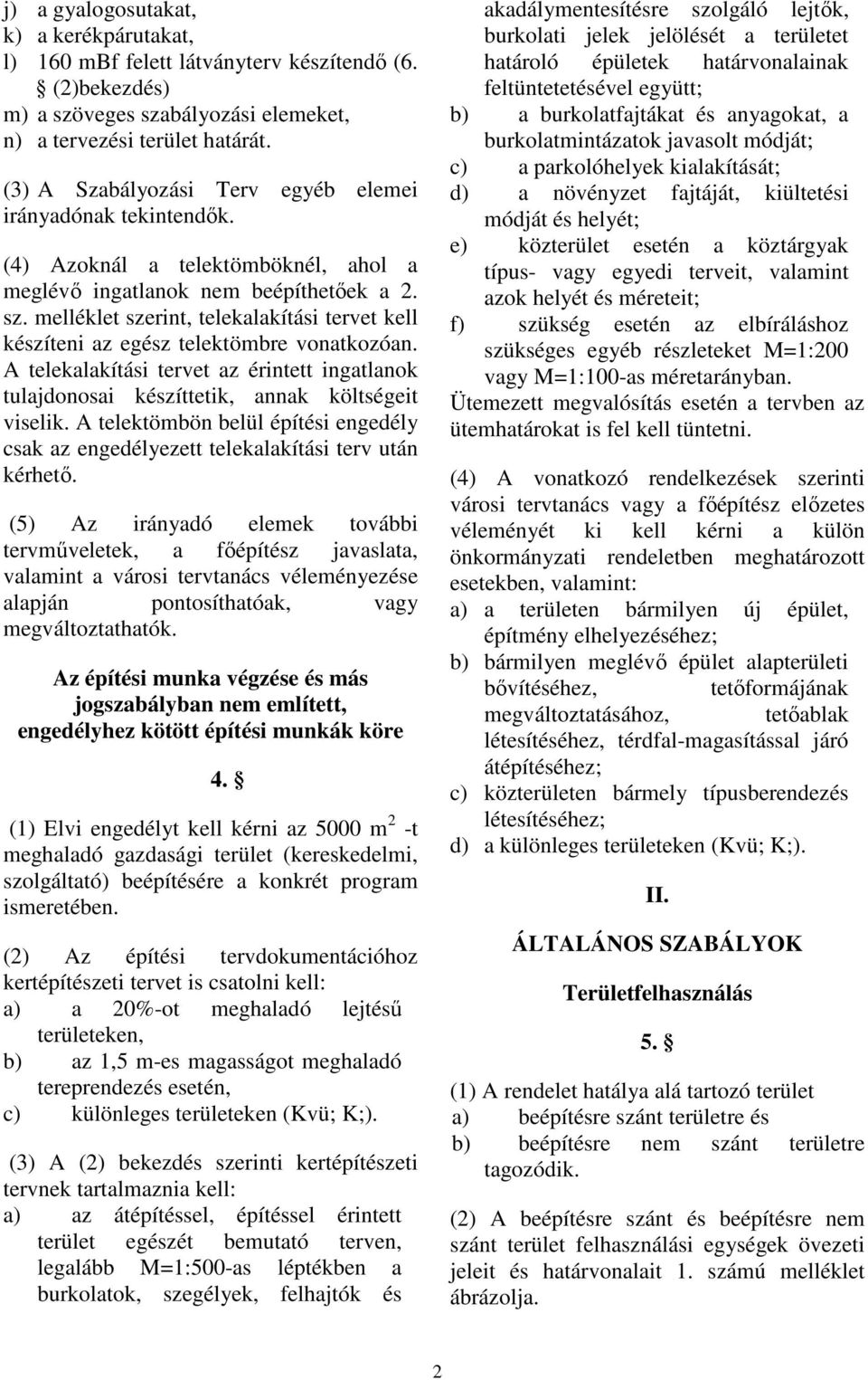 melléklet szerint, telekalakítási tervet kell készíteni az egész telektömbre vonatkozóan. A telekalakítási tervet az érintett ingatlanok tulajdonosai készíttetik, annak költségeit viselik.