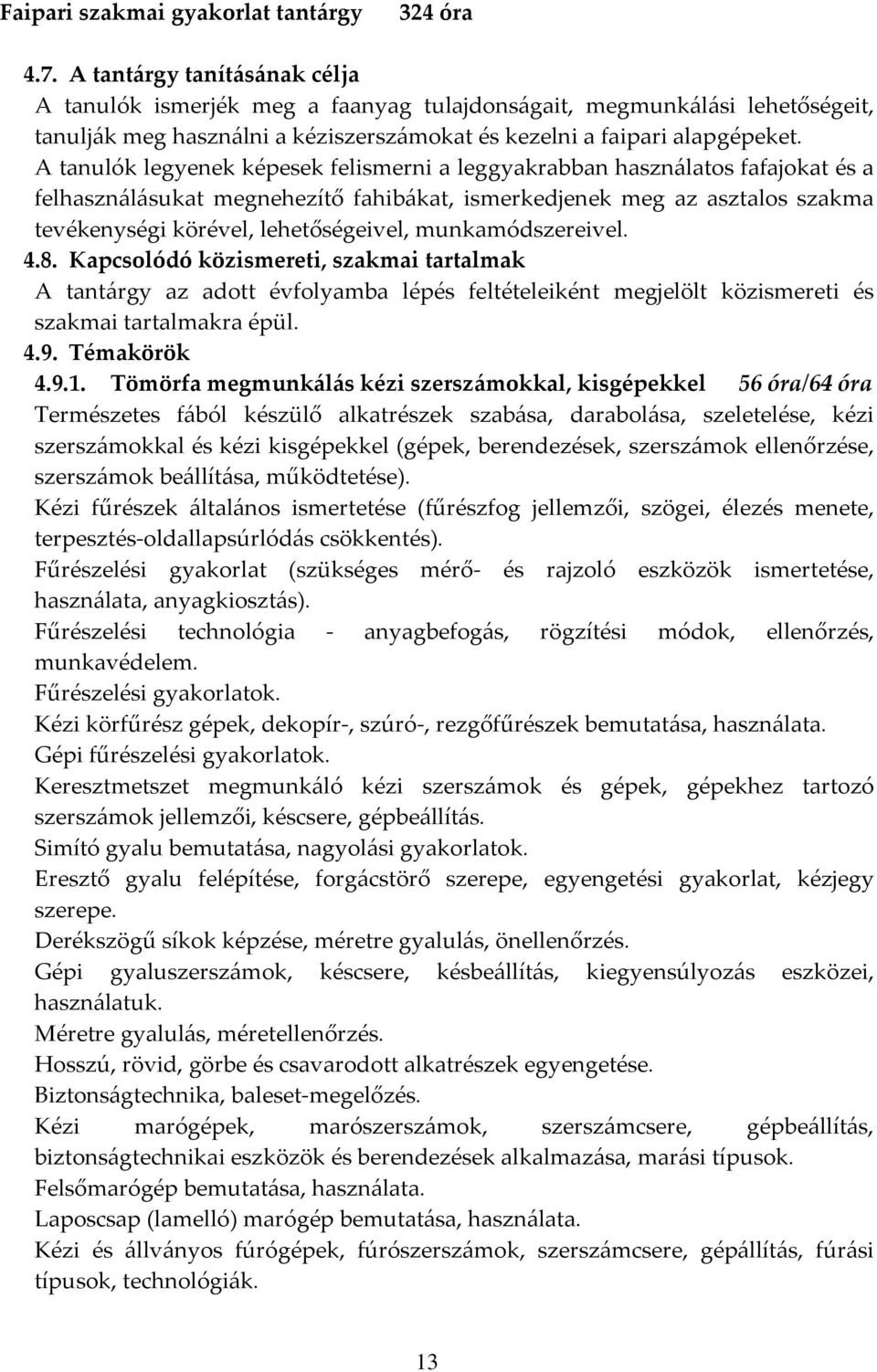A tanulók legyenek képesek felismerni a leggyakrabban használatos fafajokat és a felhasználásukat megnehezítő fahibákat, ismerkedjenek meg az asztalos szakma tevékenységi körével, lehetőségeivel,