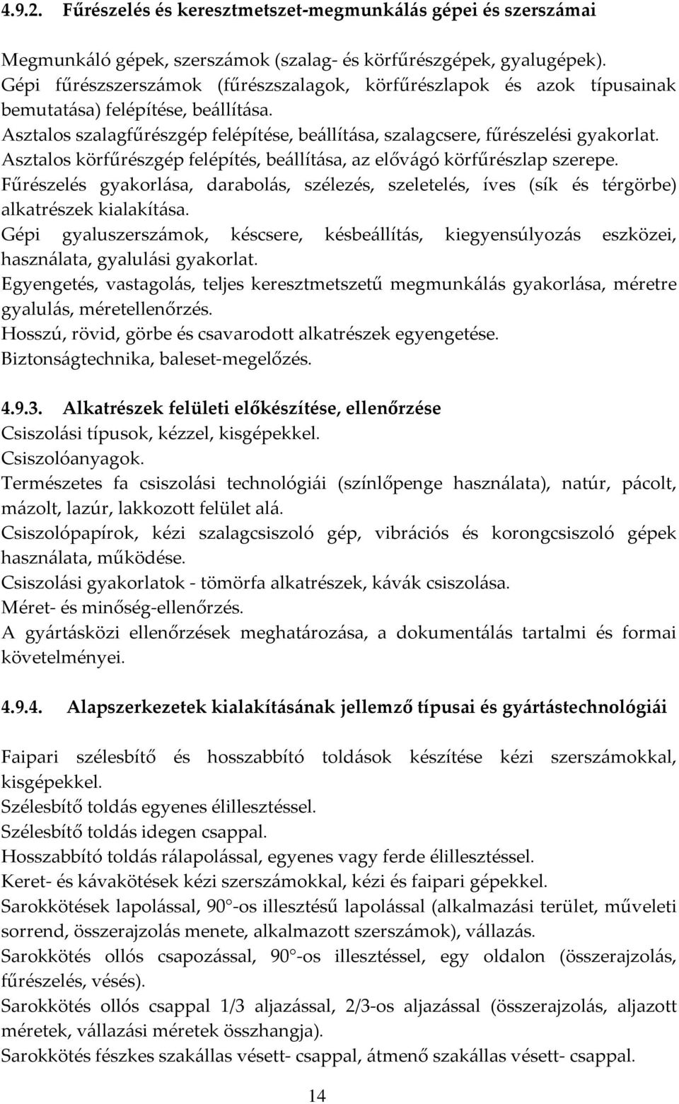 Asztalos körfűrészgép felépítés, beállítása, az elővágó körfűrészlap szerepe. Fűrészelés gyakorlása, darabolás, szélezés, szeletelés, íves (sík és térgörbe) alkatrészek kialakítása.