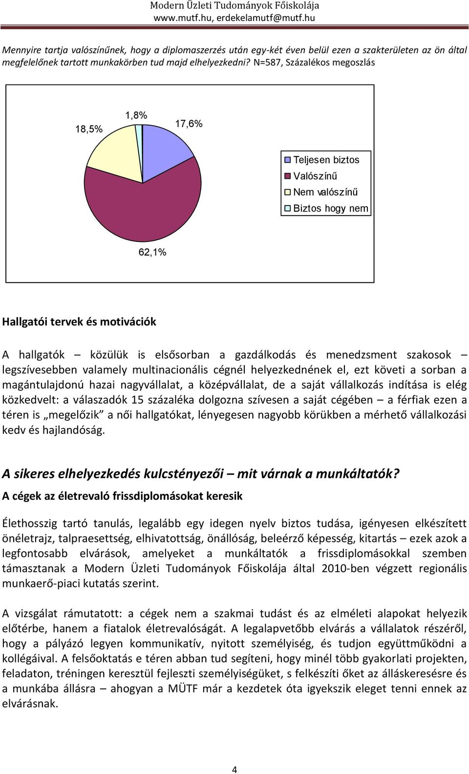 menedzsment szakosok legszívesebben valamely multinacionális cégnél helyezkednének el, ezt követi a sorban a magántulajdonú hazai nagyvállalat, a középvállalat, de a saját vállalkozás indítása is