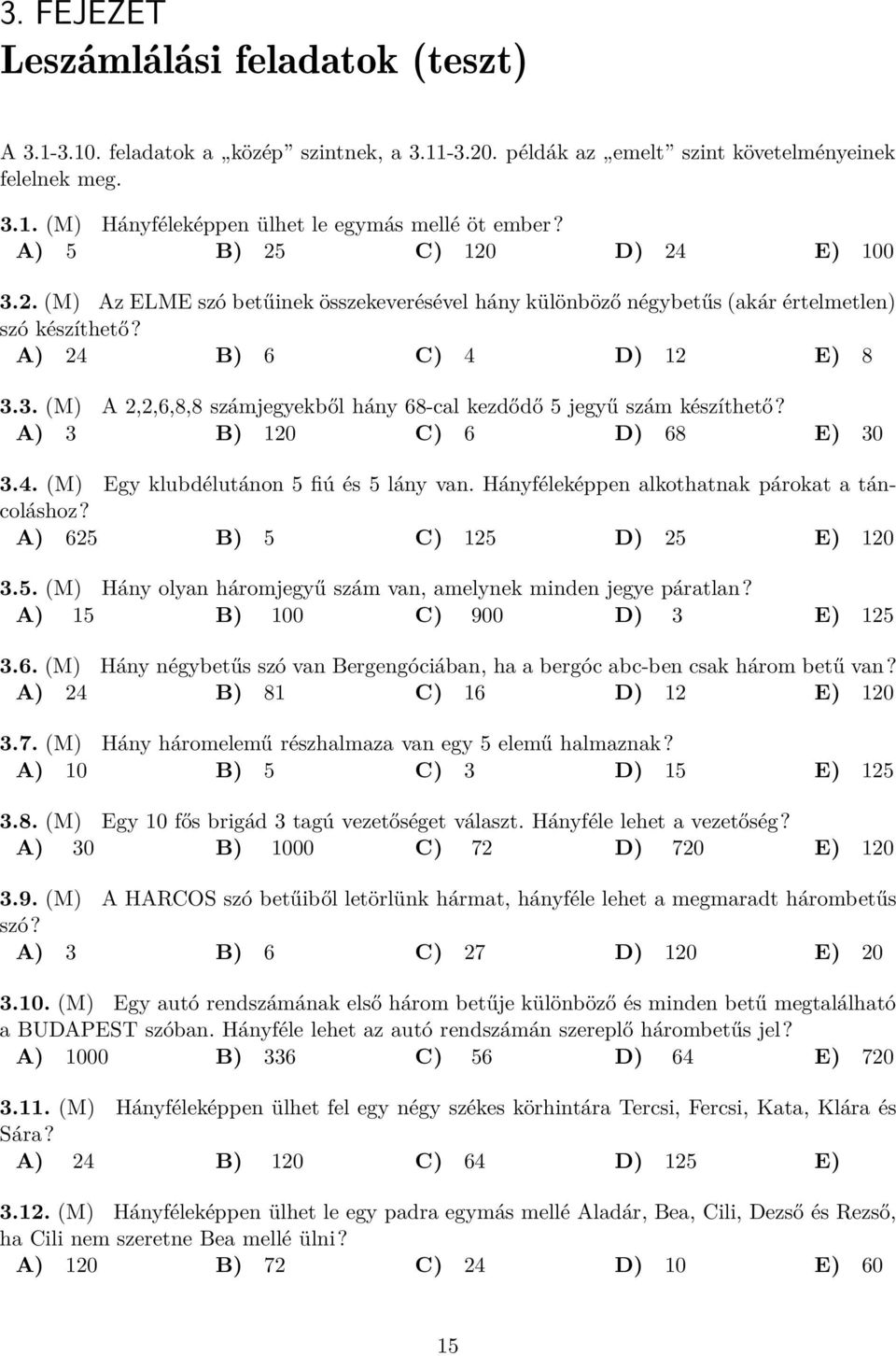 A) 3 B) 120 C) 6 D) 68 E) 30 3.4. (M) Egy klubdélutánon 5 fiú és 5 lány van. Hányféleképpen alkothatnak párokat a táncoláshoz? A) 625 B) 5 C) 125 D) 25 E) 120 3.5. (M) Hány olyan háromjegyű szám van, amelynek minden jegye páratlan?
