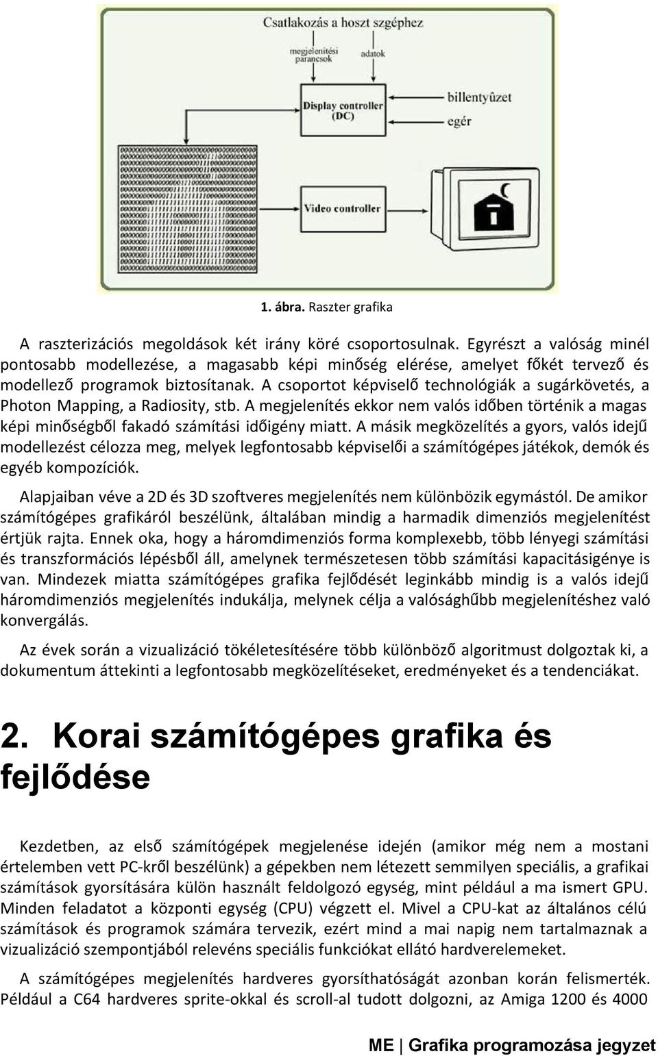 A csoportot képviselőtechnológiák a sugárkövetés, a Photon Mapping, a Radiosity, stb. A megjelenítés ekkor nem valós időben történik a magas képi minőségből fakadó számítási időigény miatt.