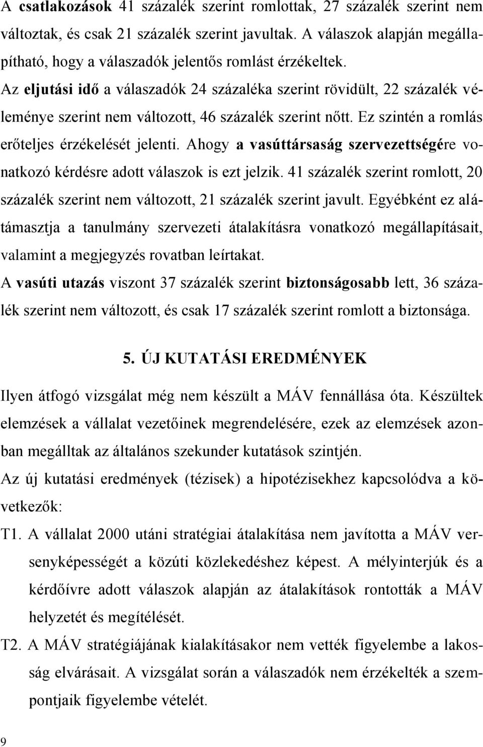 Az eljutási idő a válaszadók 24 százaléka szerint rövidült, 22 százalék véleménye szerint nem változott, 46 százalék szerint nőtt. Ez szintén a romlás erőteljes érzékelését jelenti.