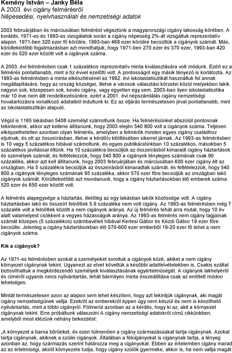 Más, körültekintőbb fogalmazásban azt mondhatjuk, hogy 1971-ben 270 ezer és 370 ezer, 1993-ban 420 ezer és 520 ezer között volt a cigányok száma. A 2003.