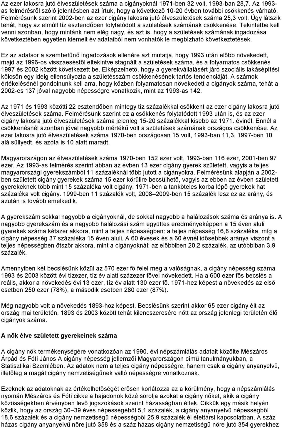 Tekintetbe kell venni azonban, hogy mintánk nem elég nagy, és azt is, hogy a születések számának ingadozása következtében egyetlen kiemelt év adataiból nem vonhatók le megbízható következtetések.