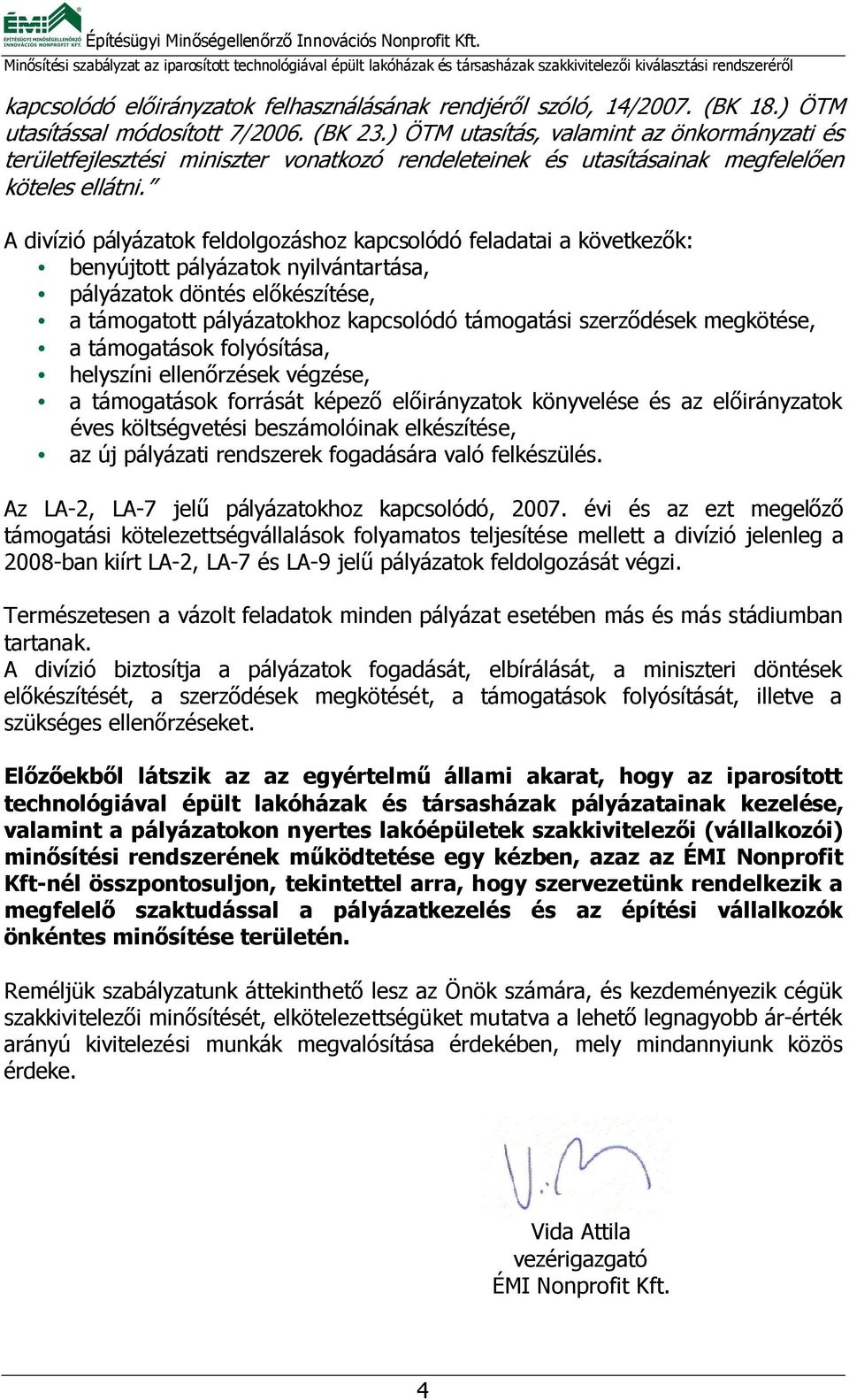 A divízió pályázatok feldolgozáshoz kapcsolódó feladatai a következők: benyújtott pályázatok nyilvántartása, pályázatok döntés előkészítése, a támogatott pályázatokhoz kapcsolódó támogatási