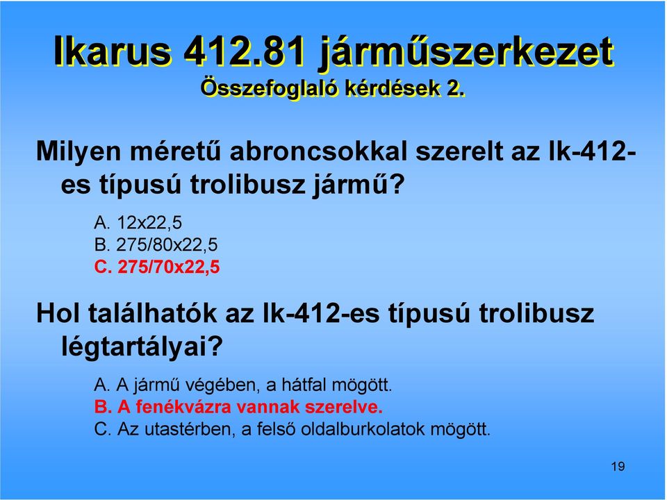 275/80x22,5 C. 275/70x22,5 Hol találhatók az Ik-412-es típusú trolibusz légtartályai? A.