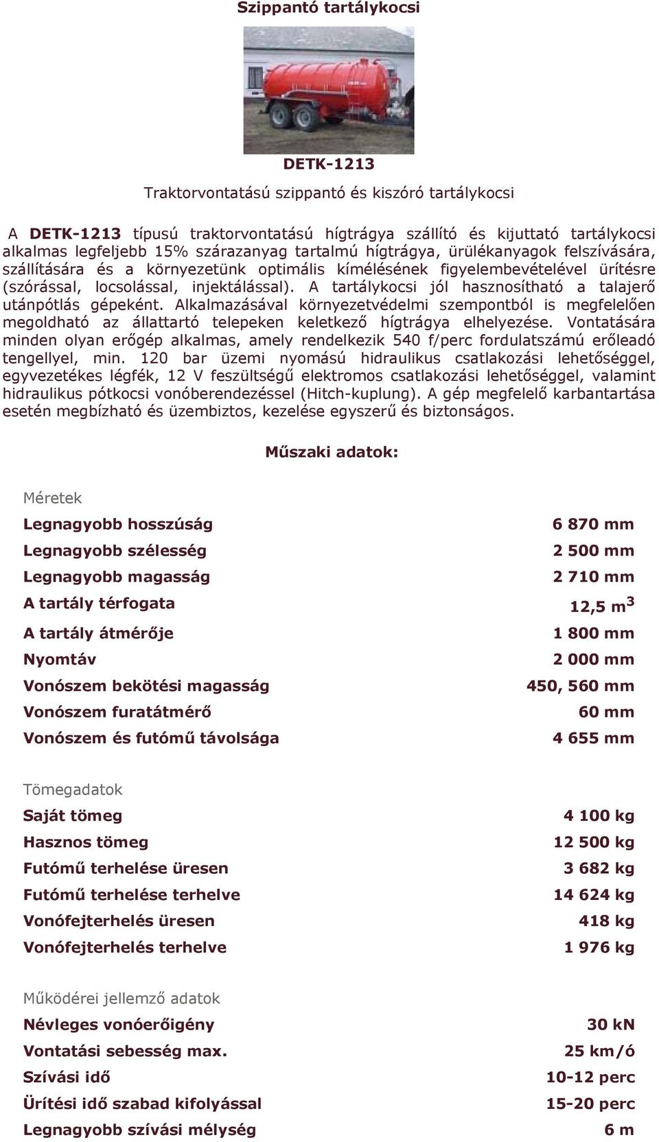 A tartálykocsi jól hasznosítható a talajerő utánpótlás gépeként. Alkalmazásával környezetvédelmi szempontból is megfelelően megoldható az állattartó telepeken keletkező hígtrágya elhelyezése.