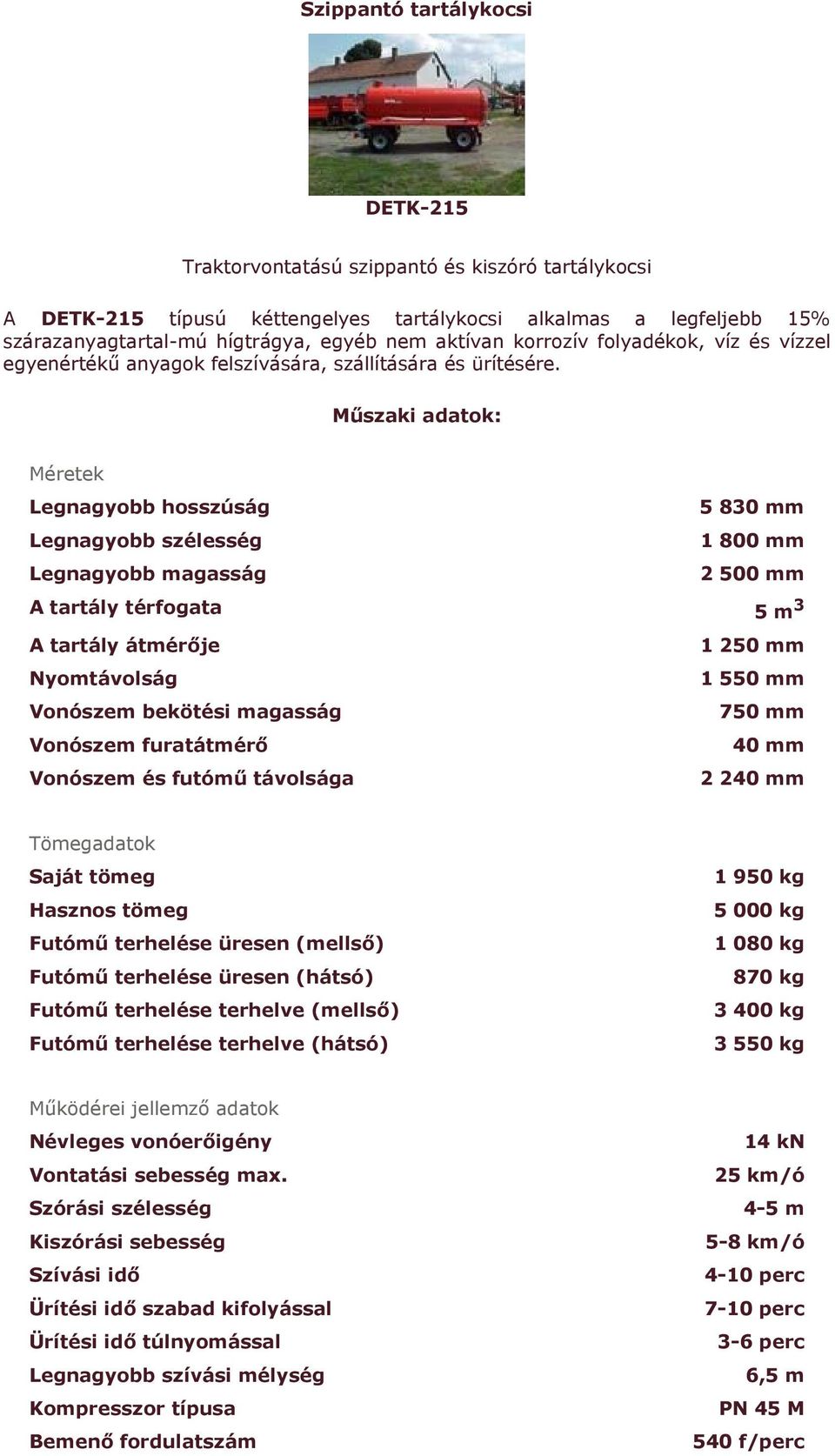 Műszaki adatok: Méretek Legnagyobb hosszúság 5 830 mm Legnagyobb szélesség 1 800 mm Legnagyobb magasság 2 500 mm A tartály térfogata 5 m 3 A tartály átmérője Nyomtávolság Vonószem bekötési magasság