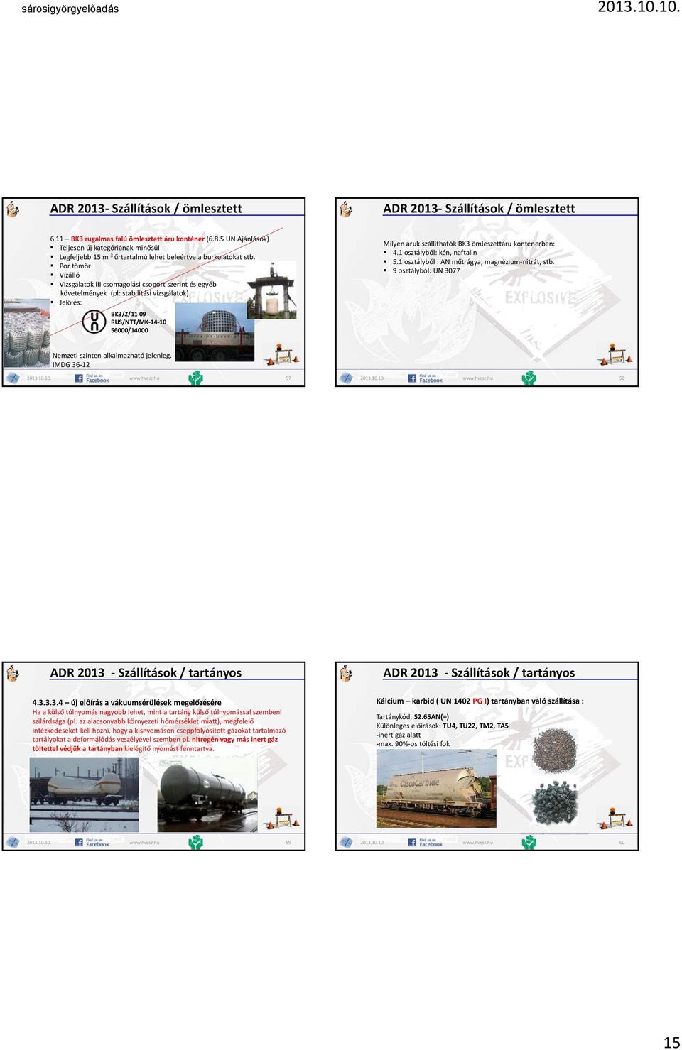 Por tömör Vízálló Vizsgálatok III csomagolási csoport szerint és egyéb követelmények (pl: stabilitási vizsgálatok) Jelölés: BK3/Z/11 09 RUS/NTT/MK 14 10 56000/14000 Milyen áruk szállíthatók BK3